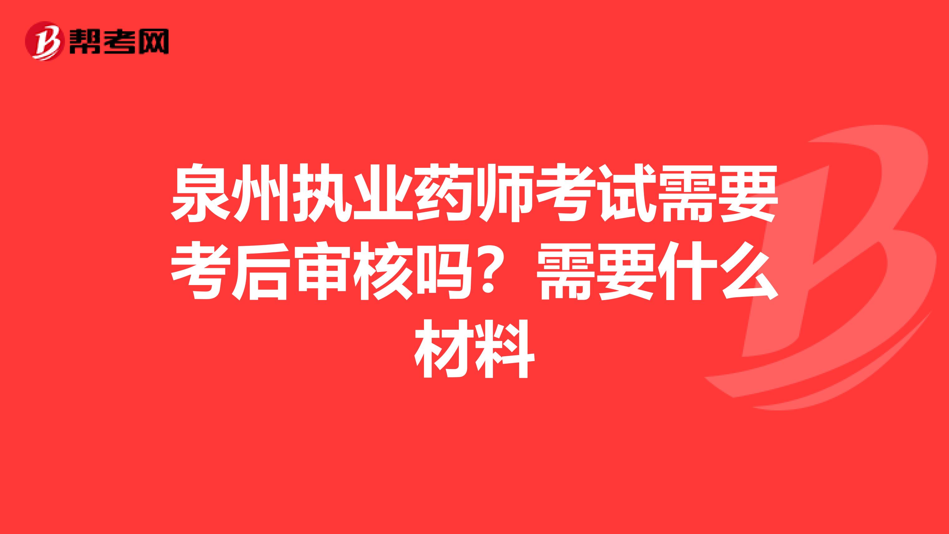 泉州执业药师考试需要考后审核吗？需要什么材料