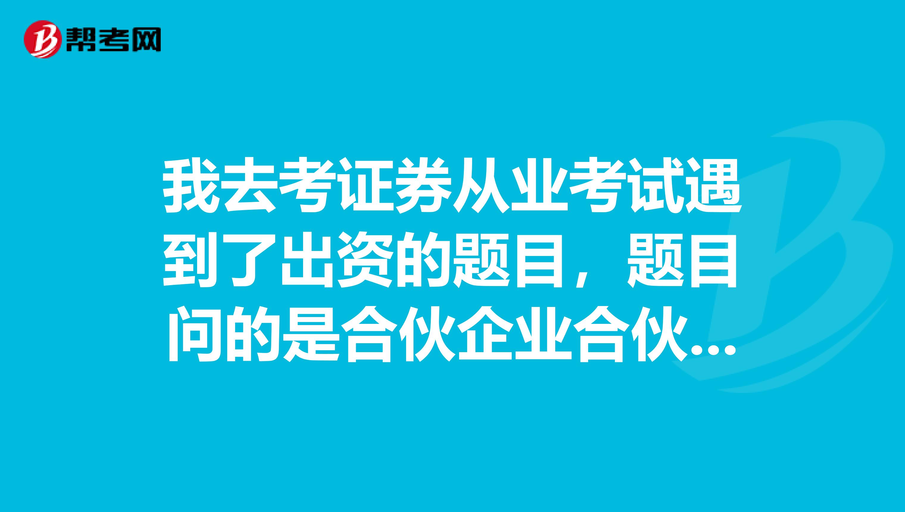 我去考证券从业考试遇到了出资的题目,题目问的是合伙企业合伙人的出资方式,我想问问大家知道是哪些吗?
