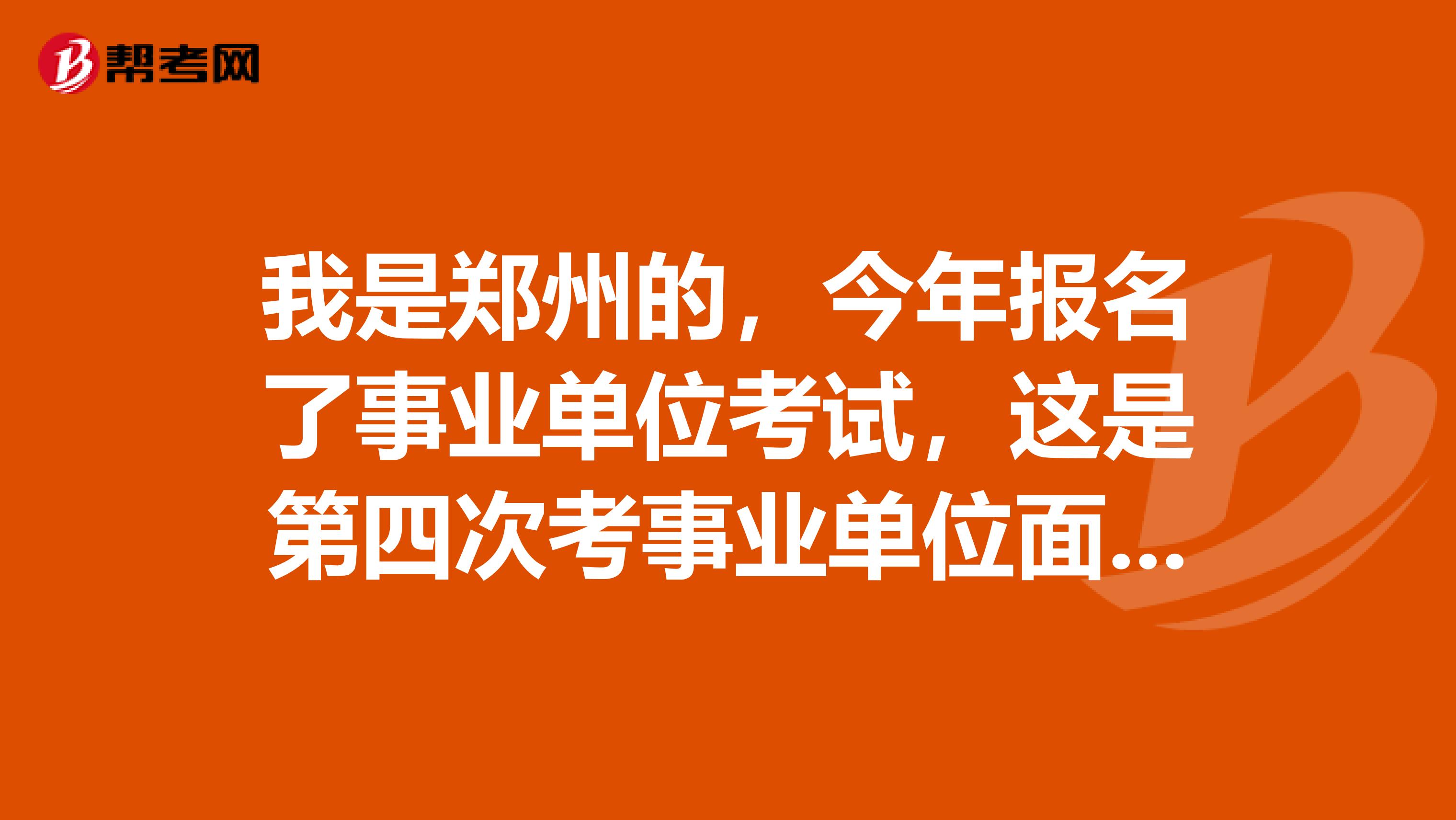 我是郑州的，今年报名了事业单位考试，这是第四次考事业单位面试了，想问一下大家有没有什么技巧啊？