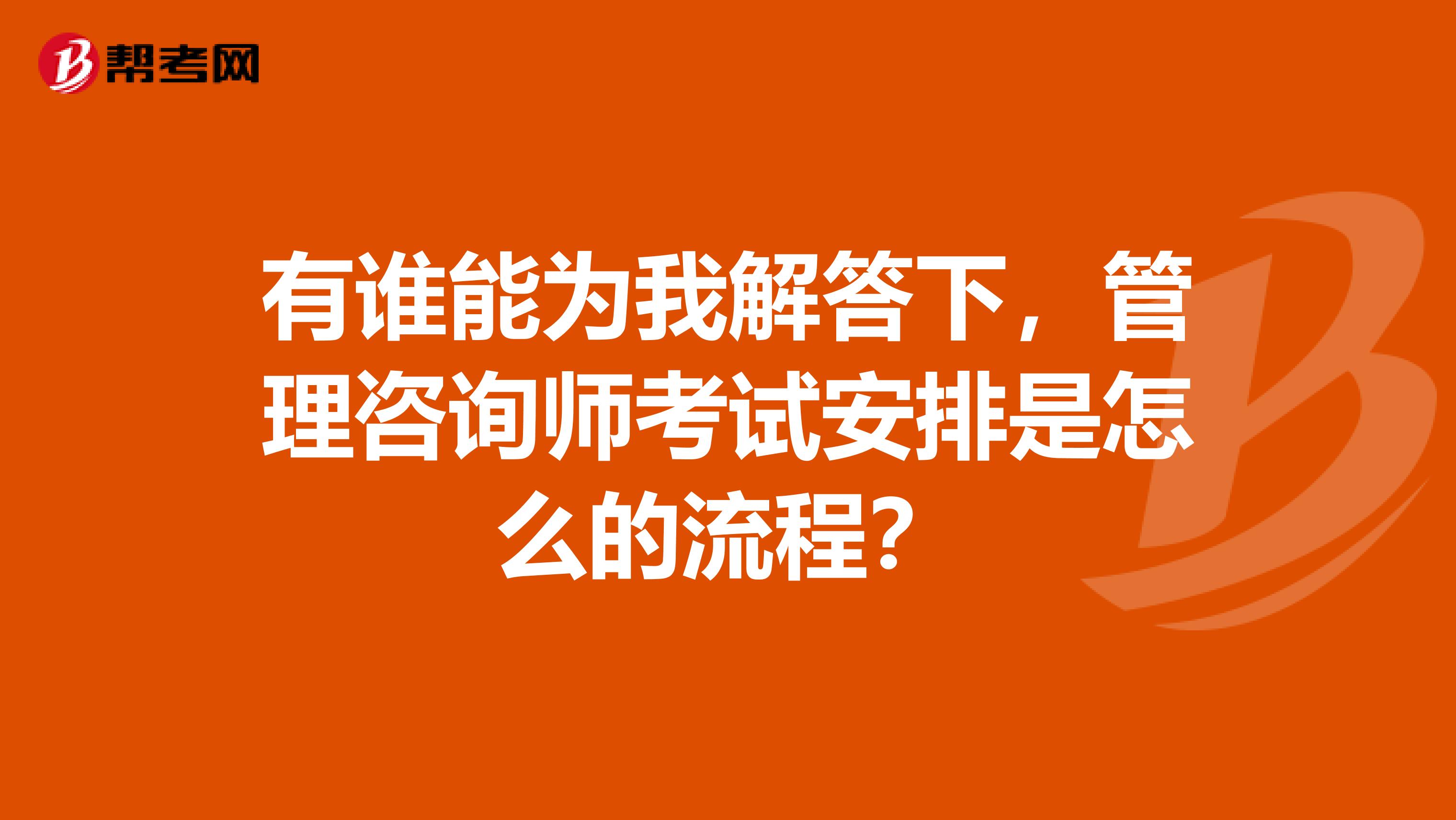 有谁能为我解答下,管理咨询师考试安排是怎么的流程?