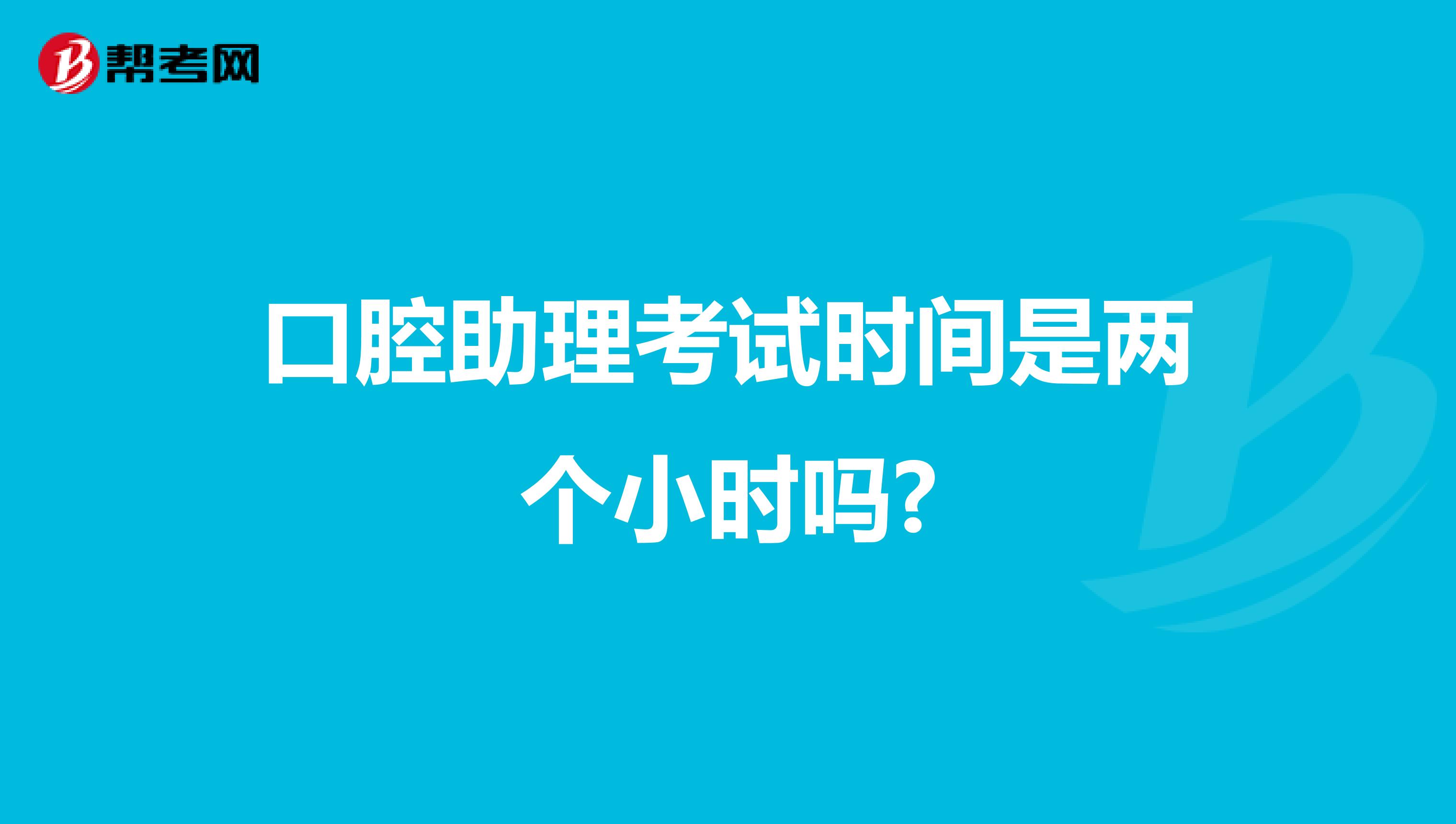 口腔助理考试时间是两个小时吗?