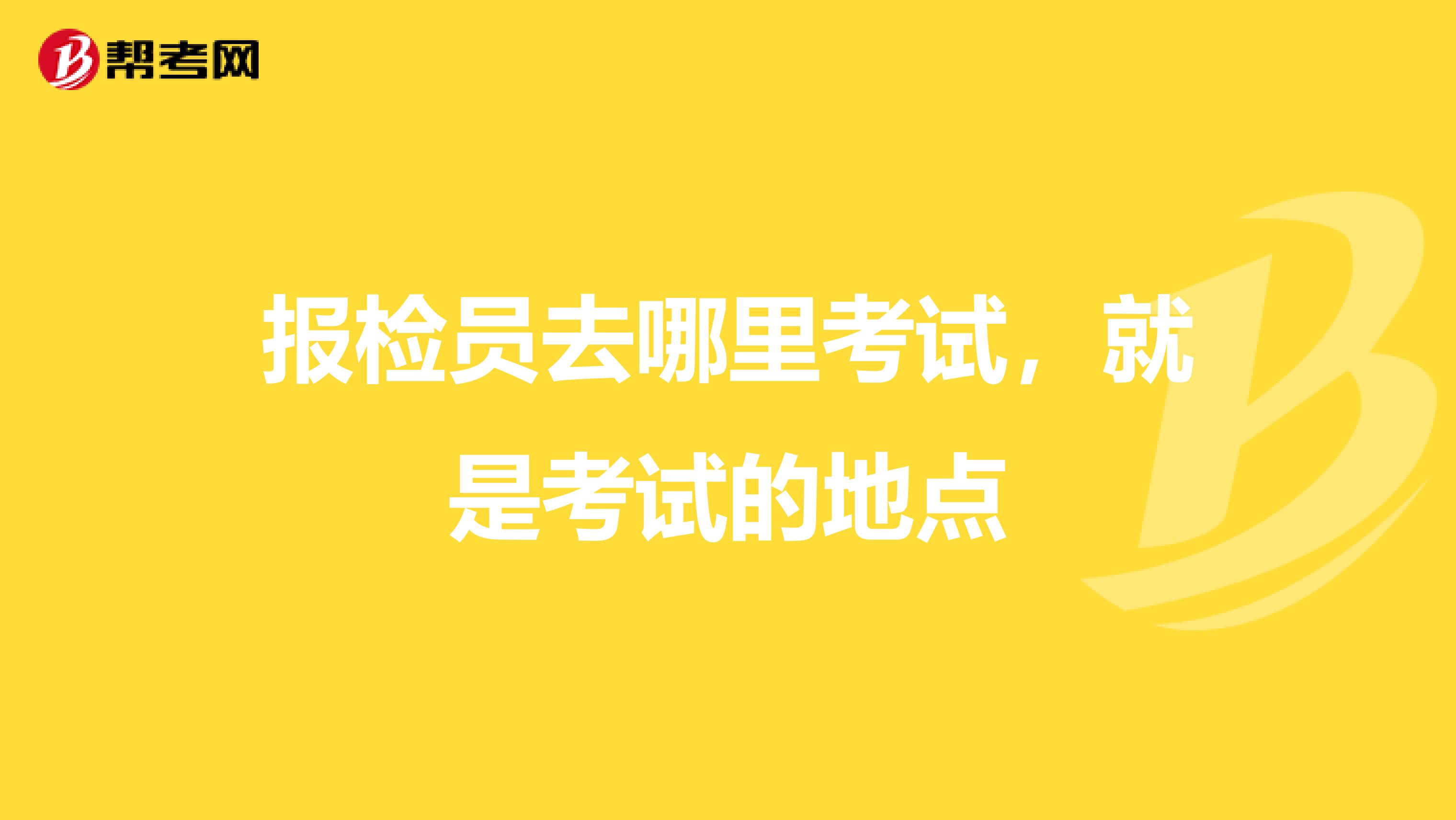 报检员去哪里考试,就是考试的地点