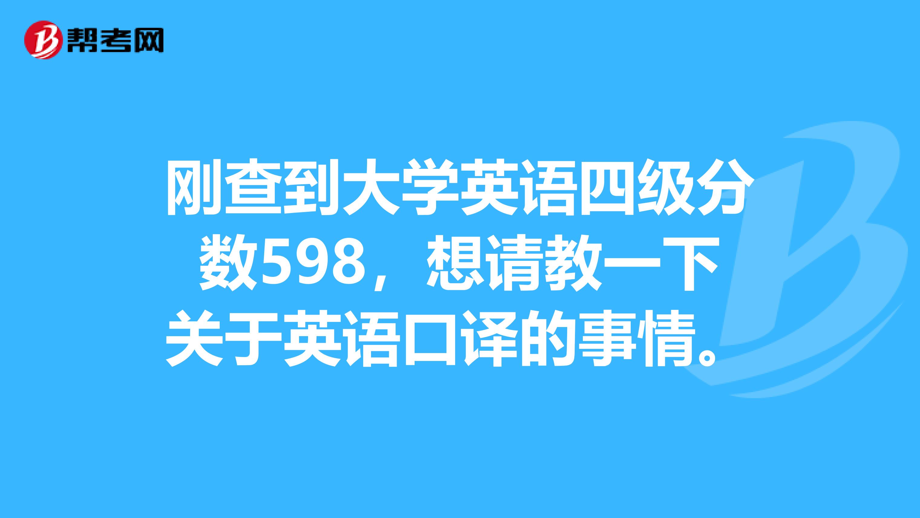 刚查到大学英语四级分数598,想请教一下关于英语口译的事情。