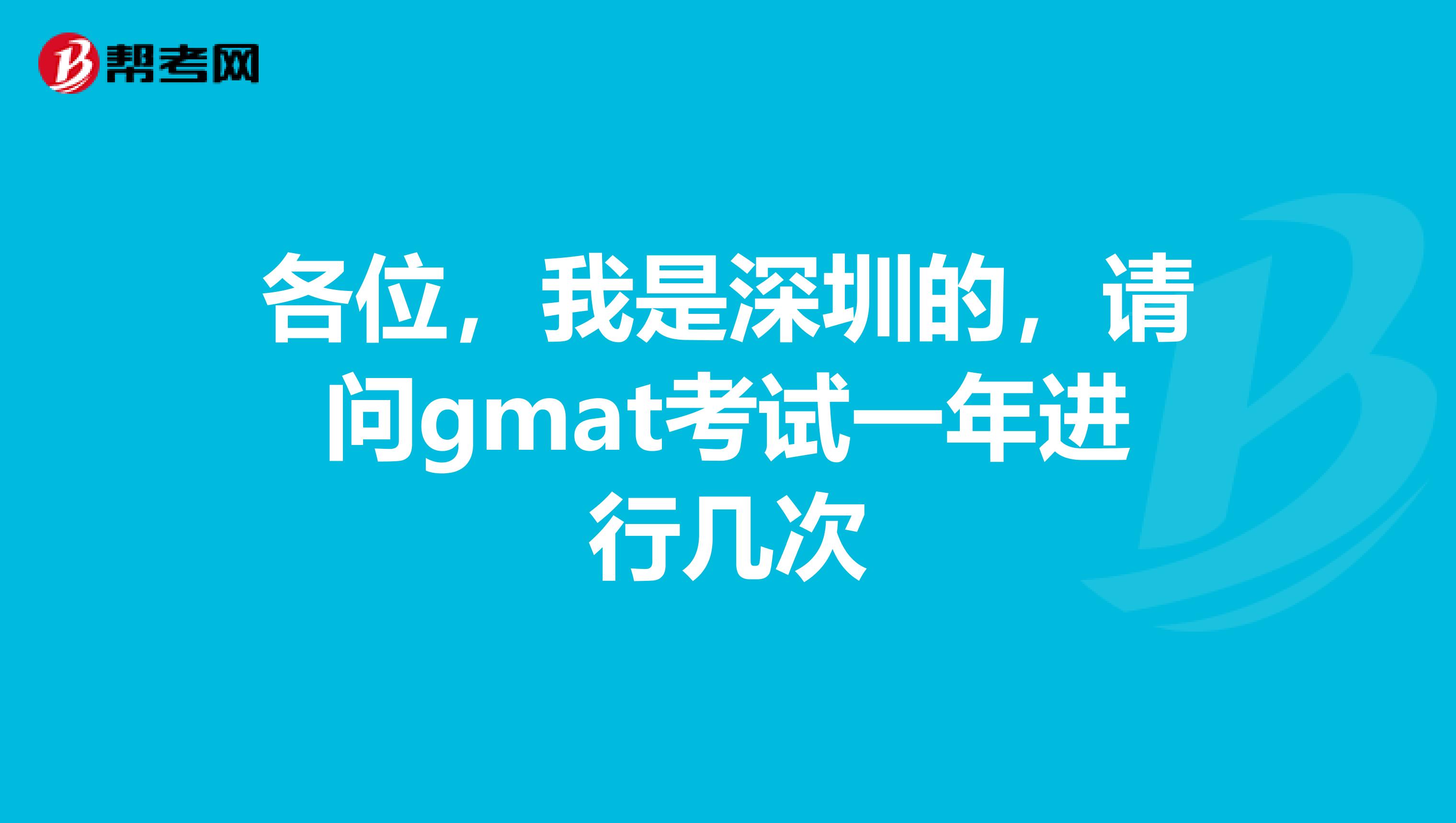 各位,我是深圳的,请问gmat考试一年进行几次