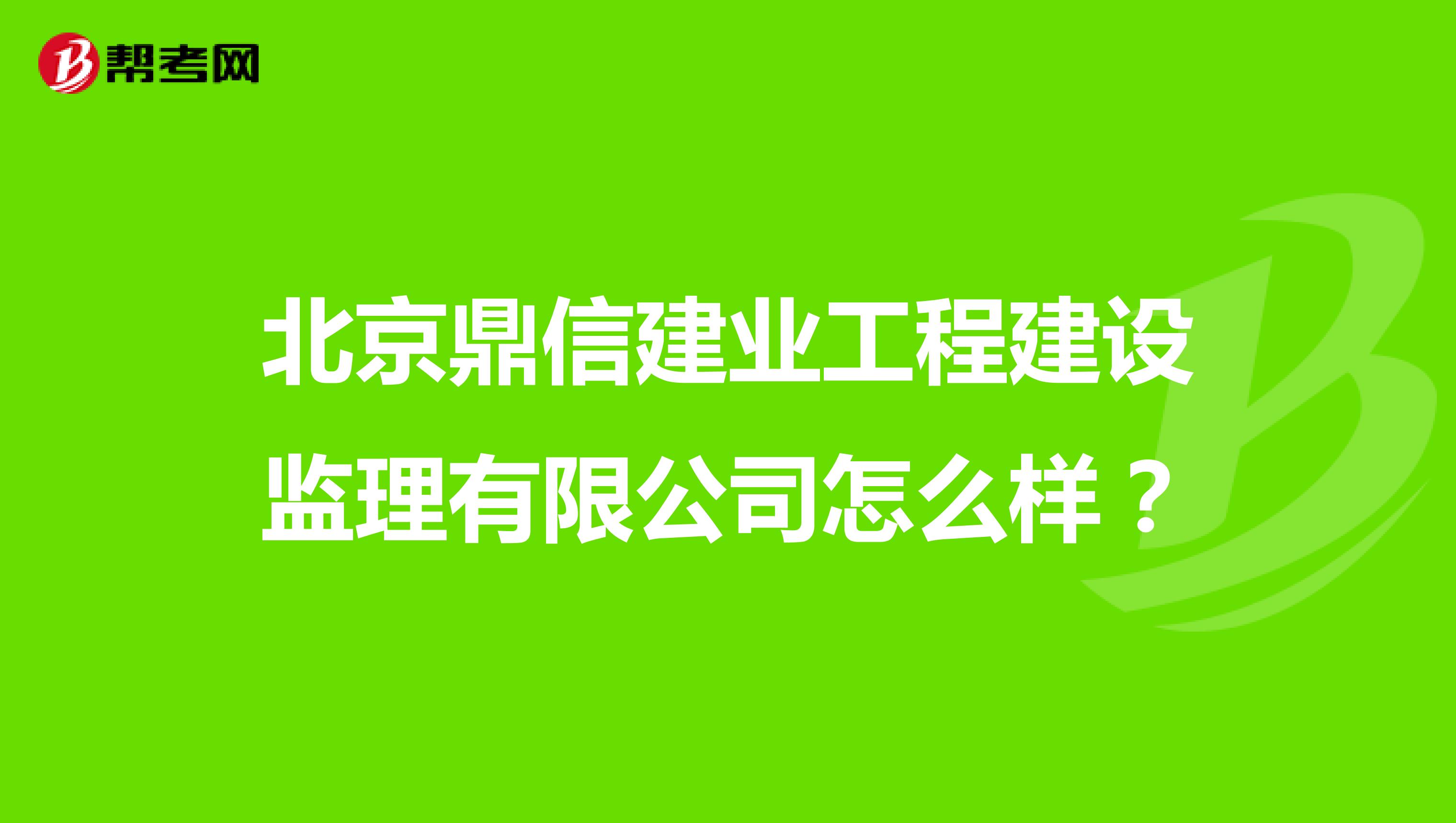 北京鼎信建业工程建设监理有限公司怎么样？