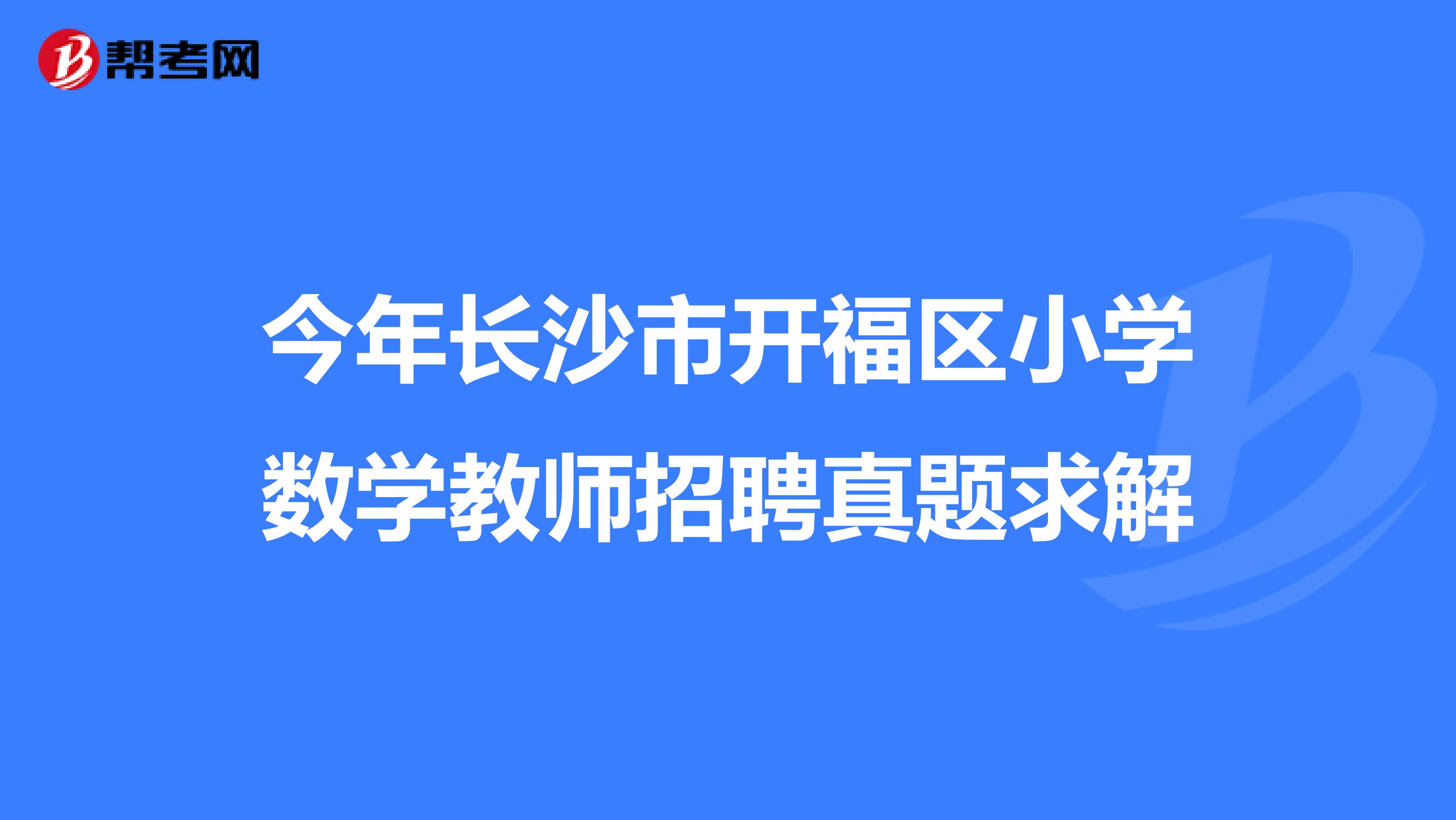 今年长沙市开福区小学数学教师招聘真题求解