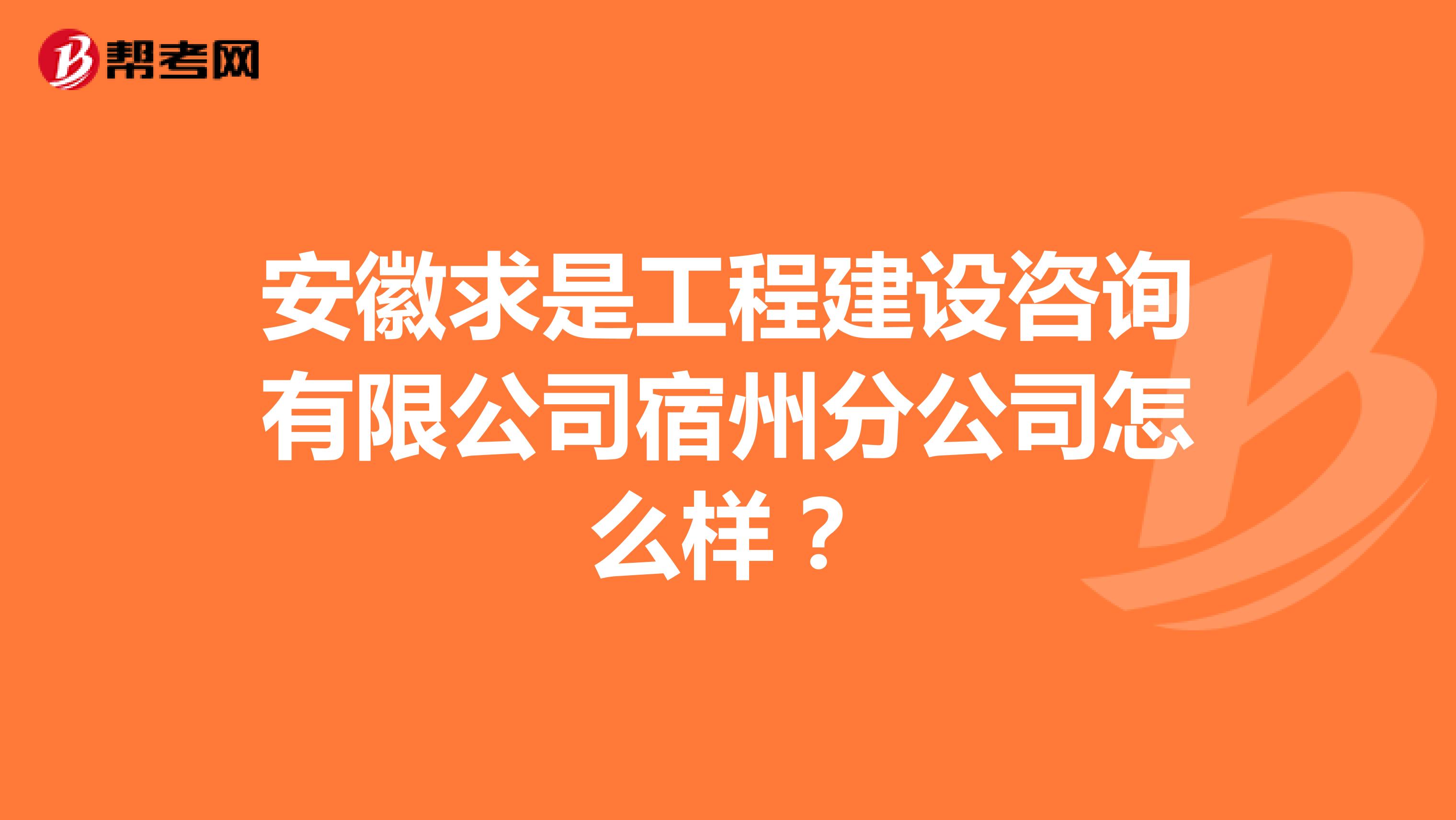 安徽求是工程建设咨询有限公司宿州分公司怎么样？