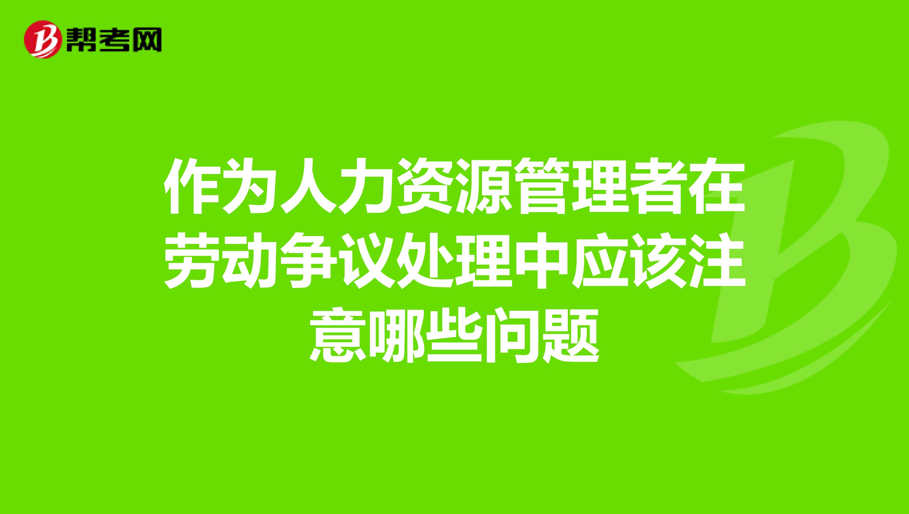 作为人力资源管理者在劳动争议处理中应该注意哪些问题