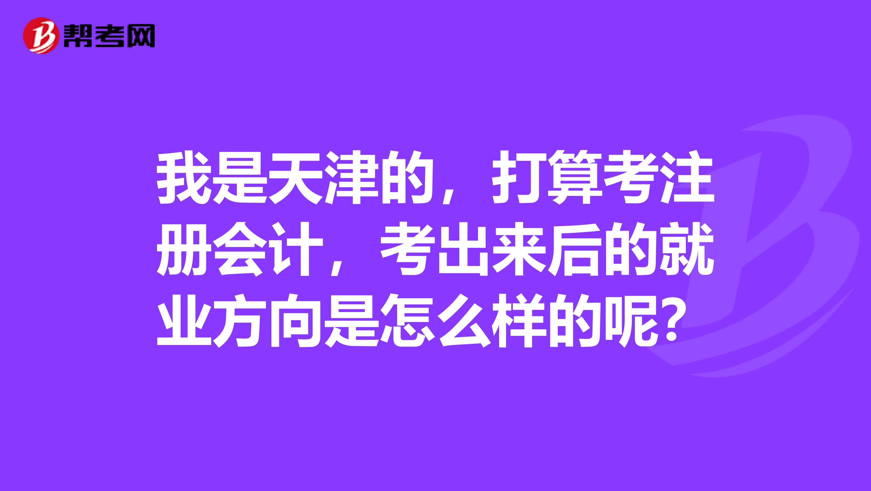 我是天津的，打算考注冊會計，考出來后的就業方向是怎么樣的呢？