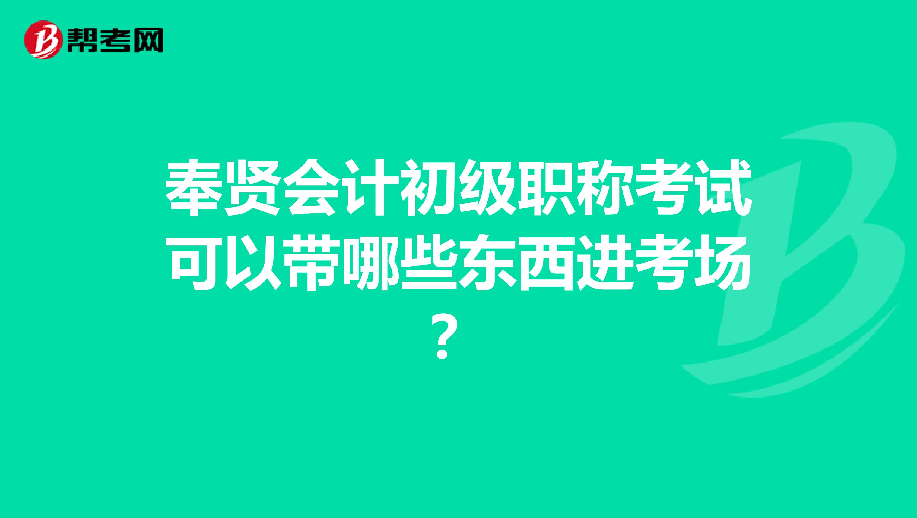 奉贤会计初级职称考试可以带哪些东西进考场？