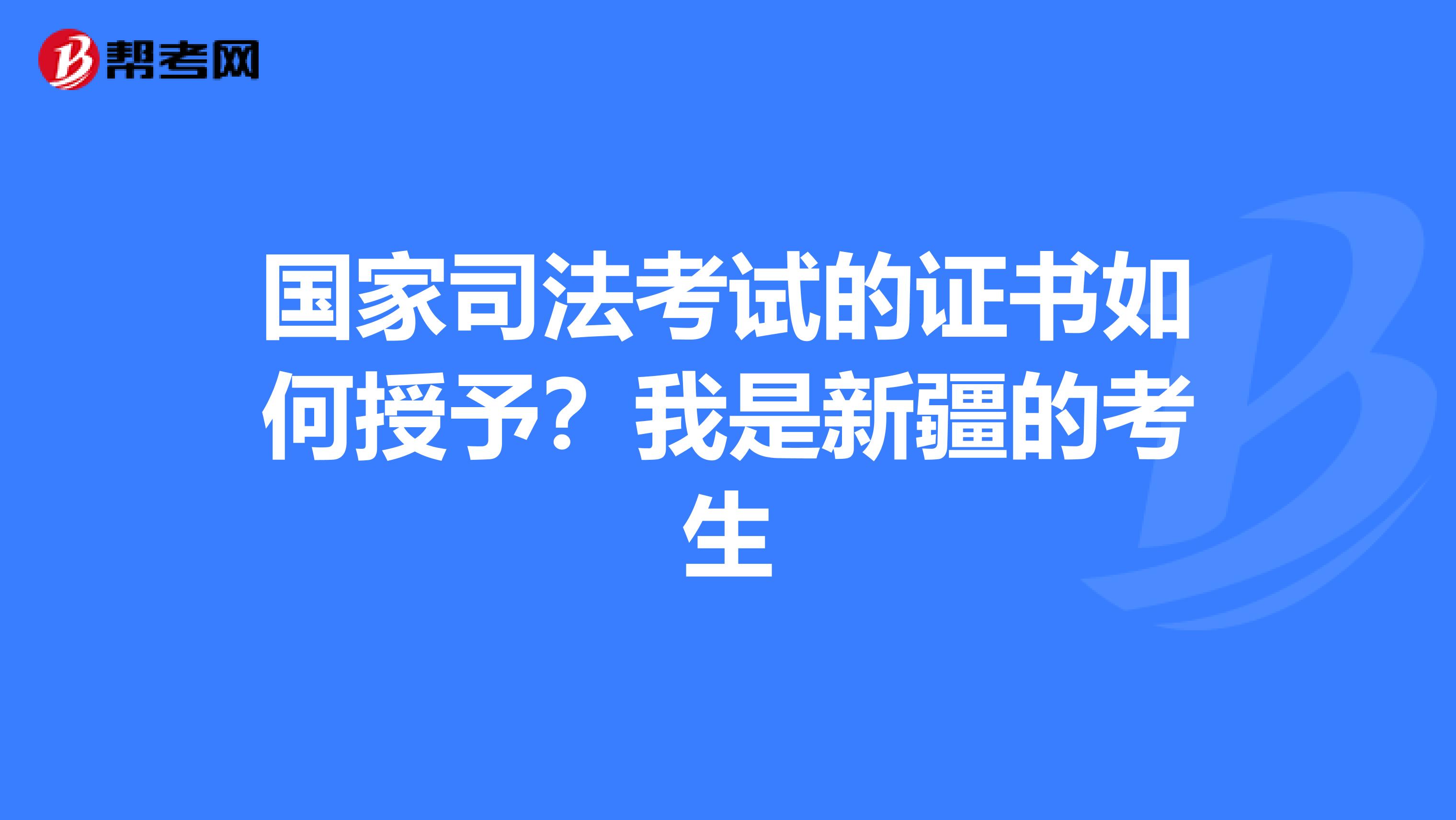 国家司法考试的证书如何授予?我是新疆的考生