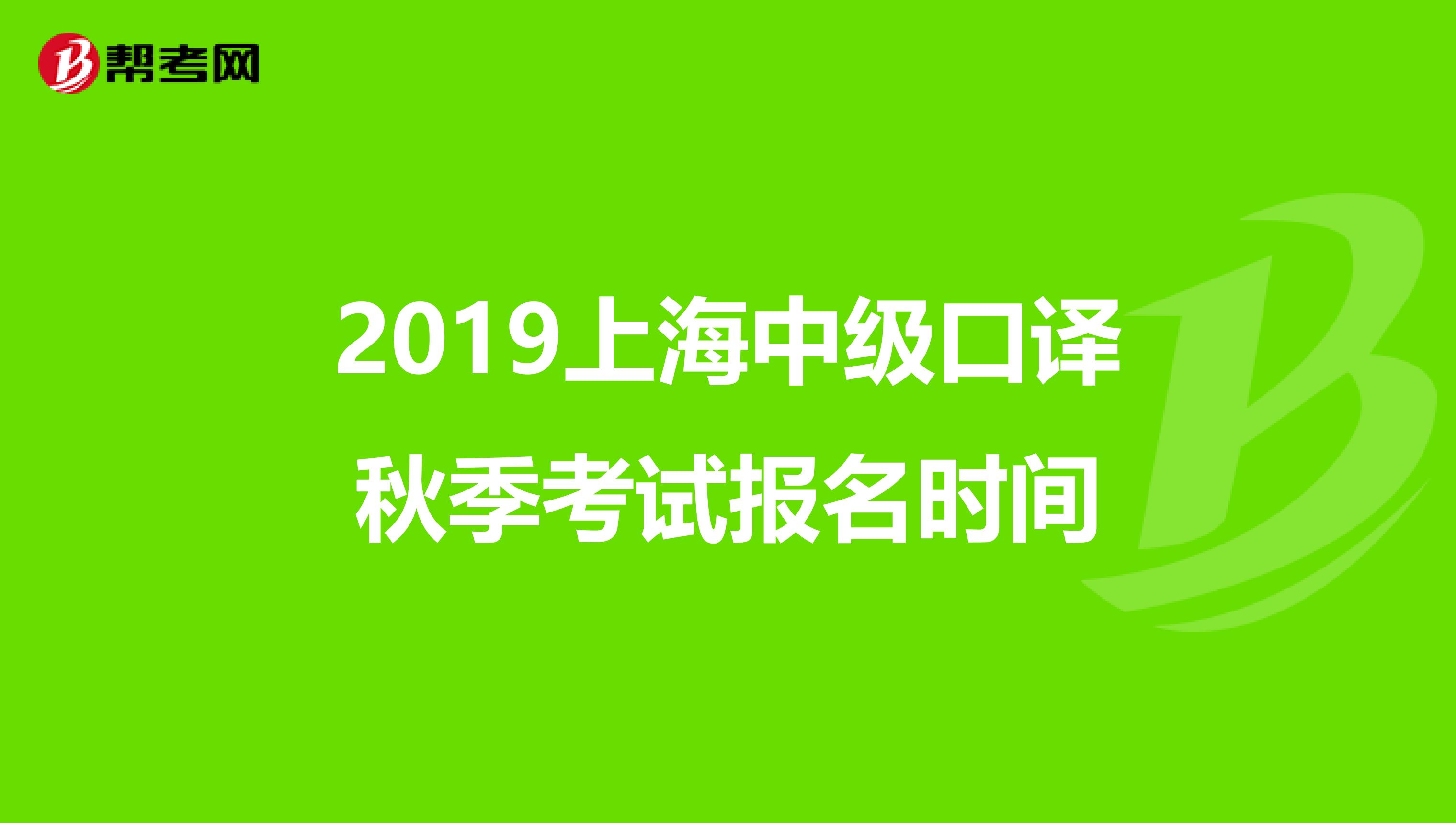 2019上海中级口译秋季考试报名时间