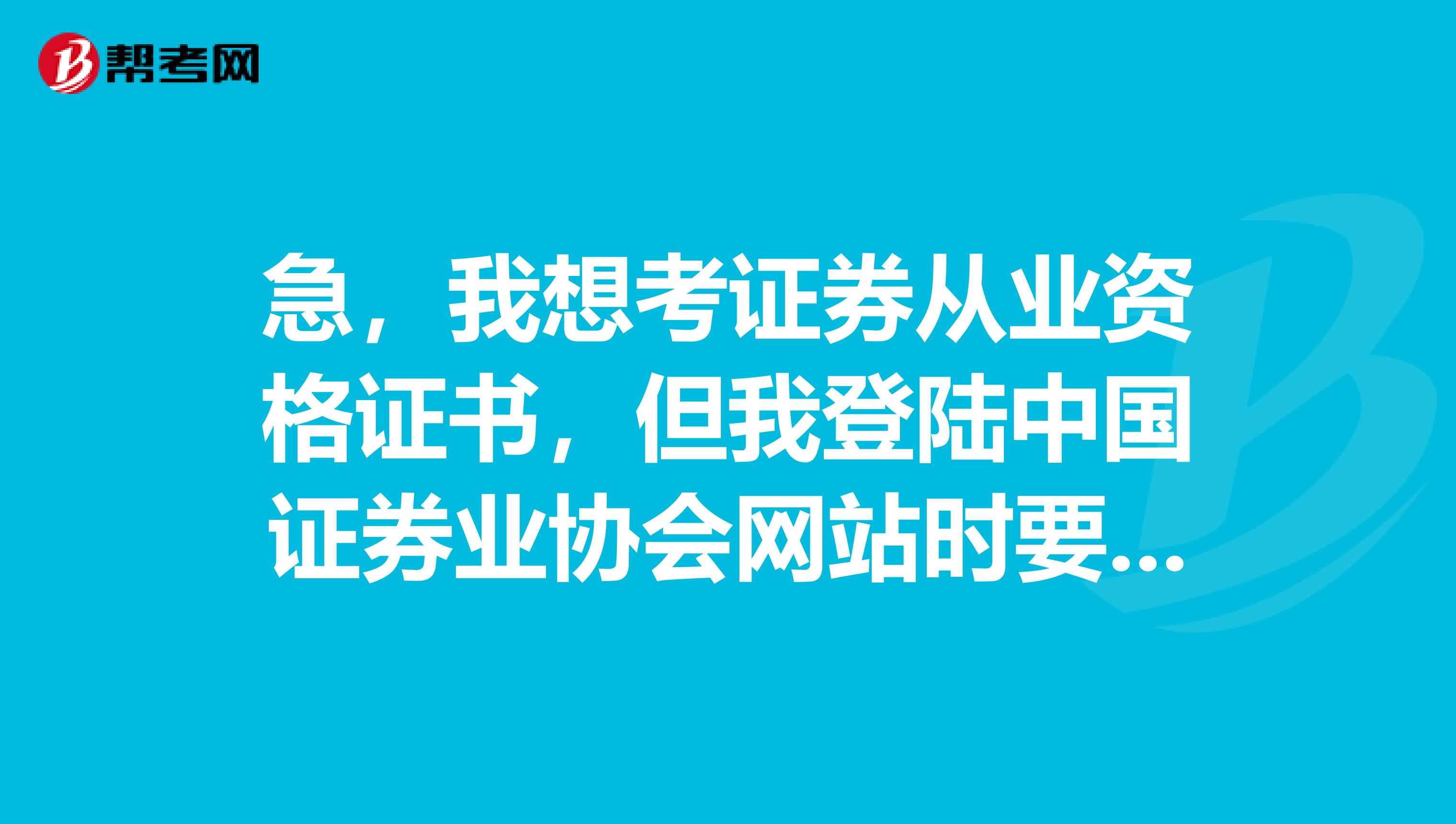 急,我想考证券从业资格证书,但我登陆中国证券业协会网站时要账号,是怎么回事啊,懂的可以加我嘛?