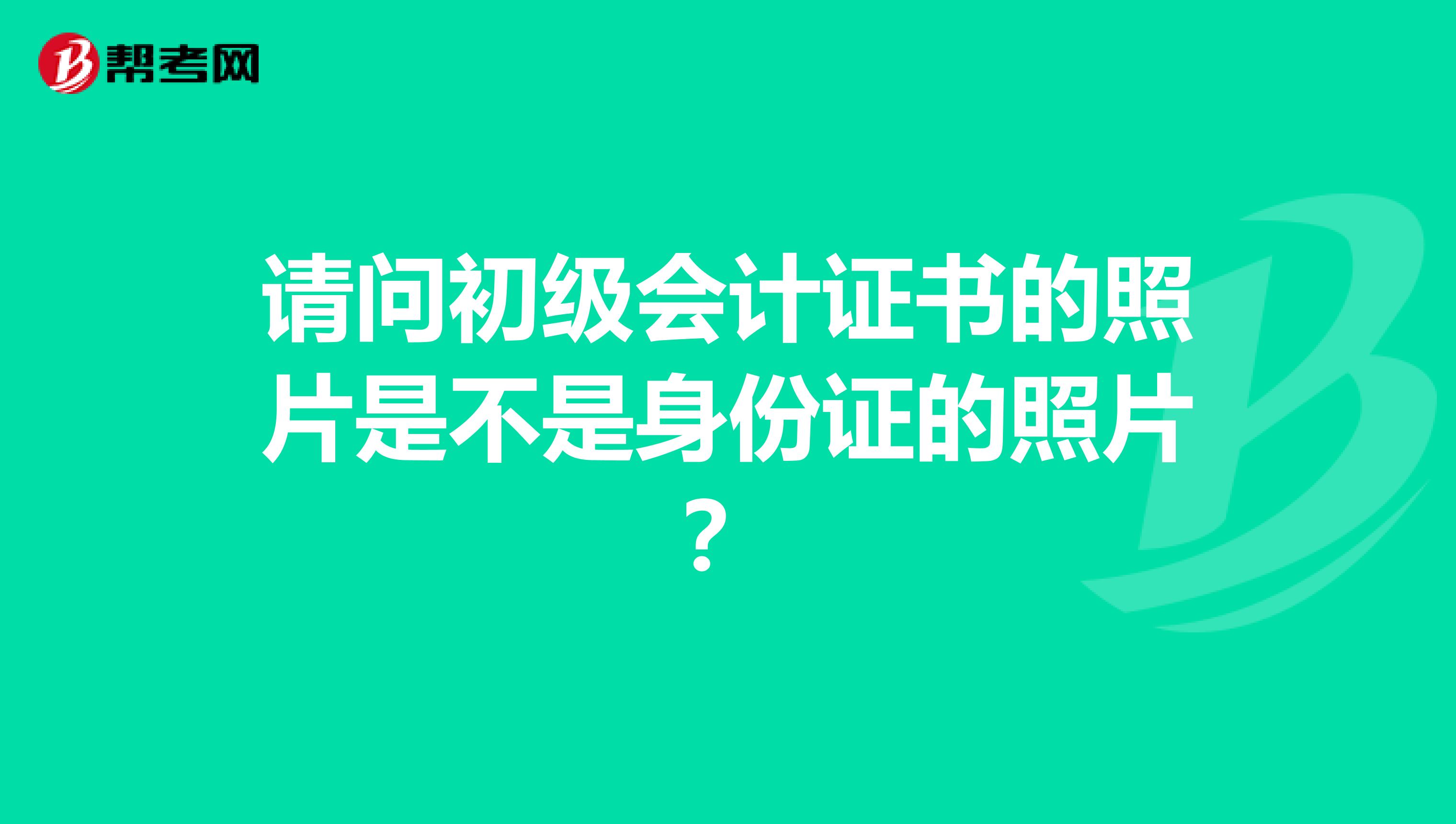 请问初级会计证书的照片是不是身份证的照片？