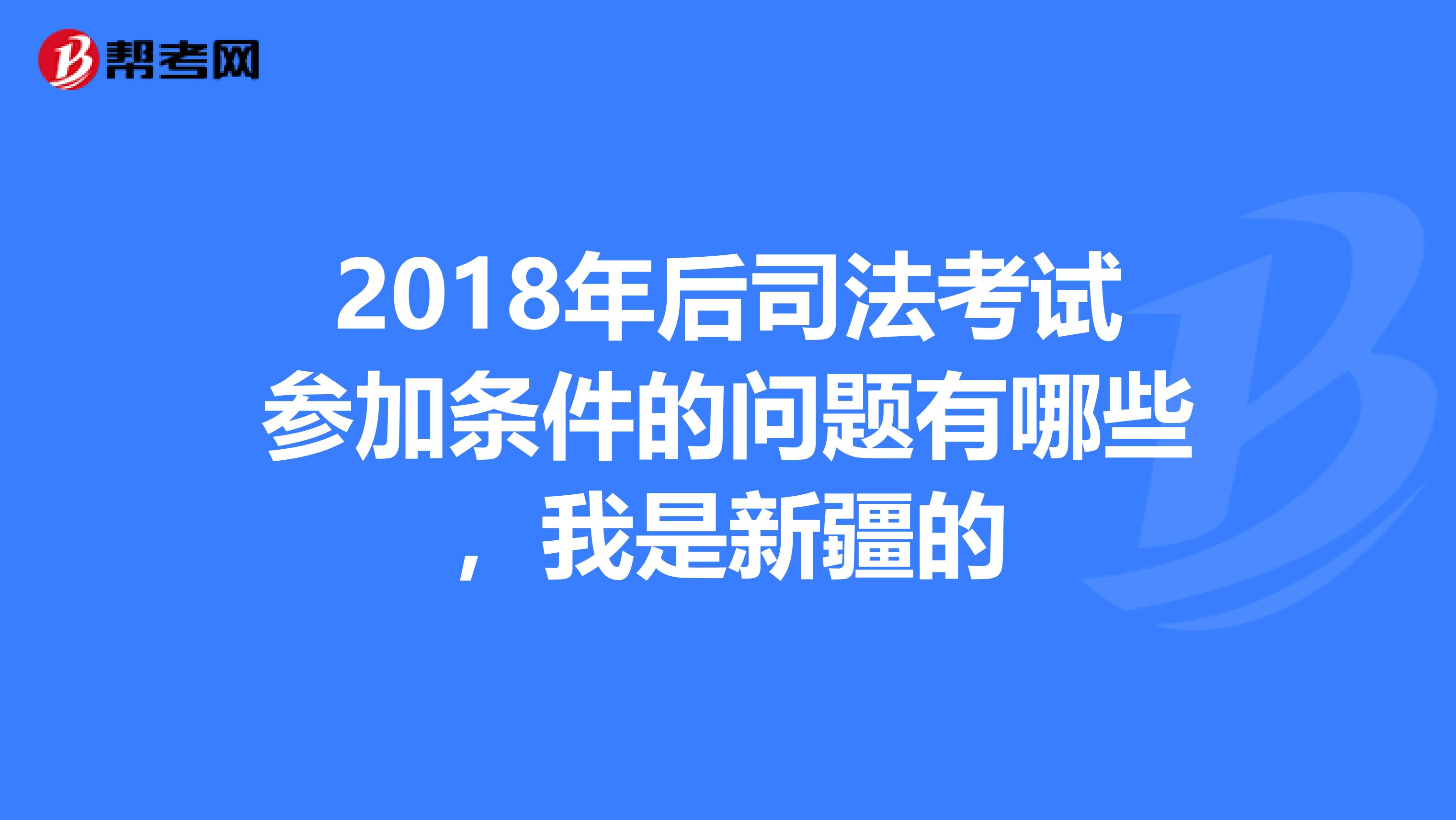 2018年后司法考试参加条件的问题有哪些，我是新疆的