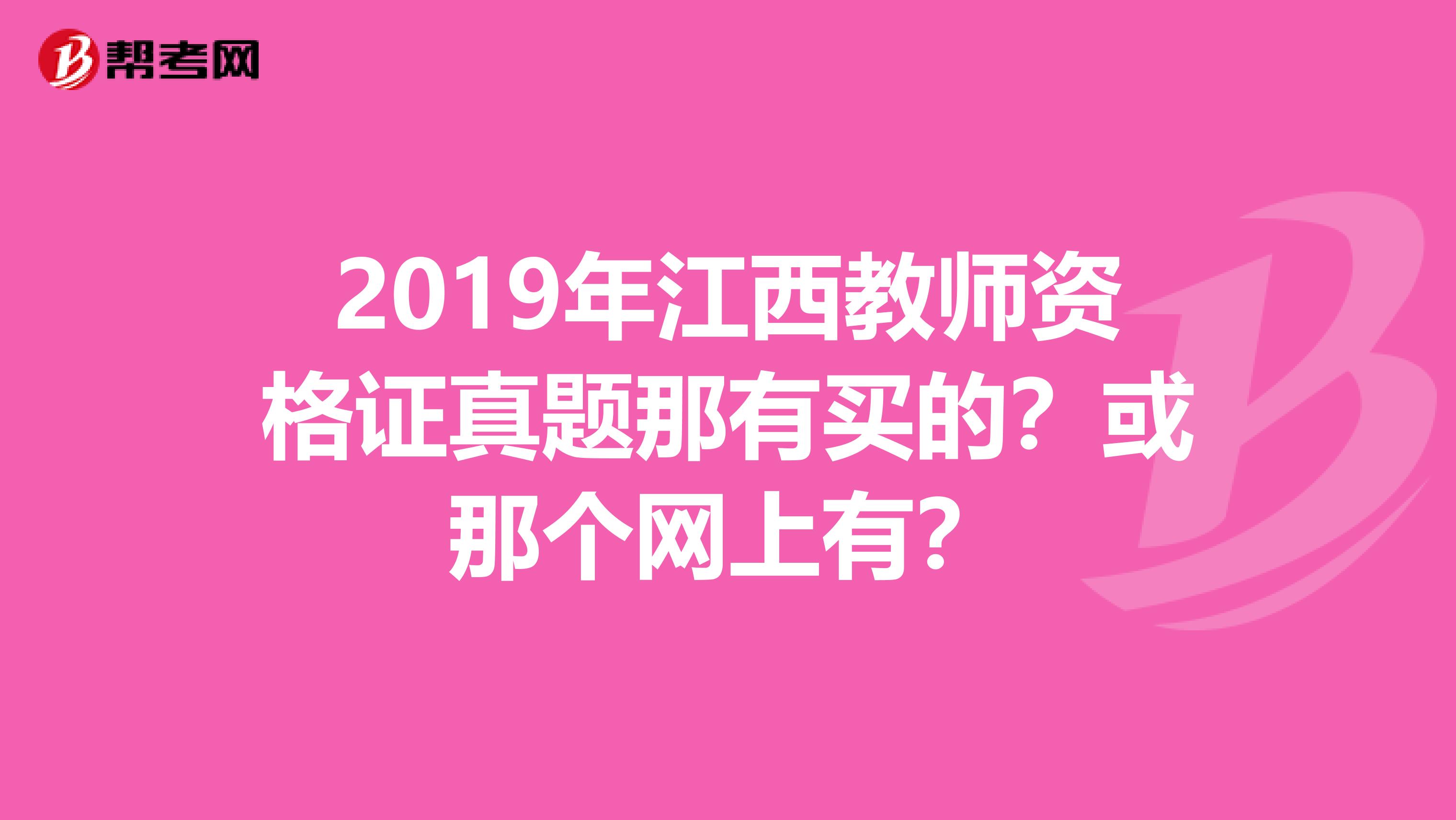 2019年江西教师资格证真题那有买的？或那个网上有？