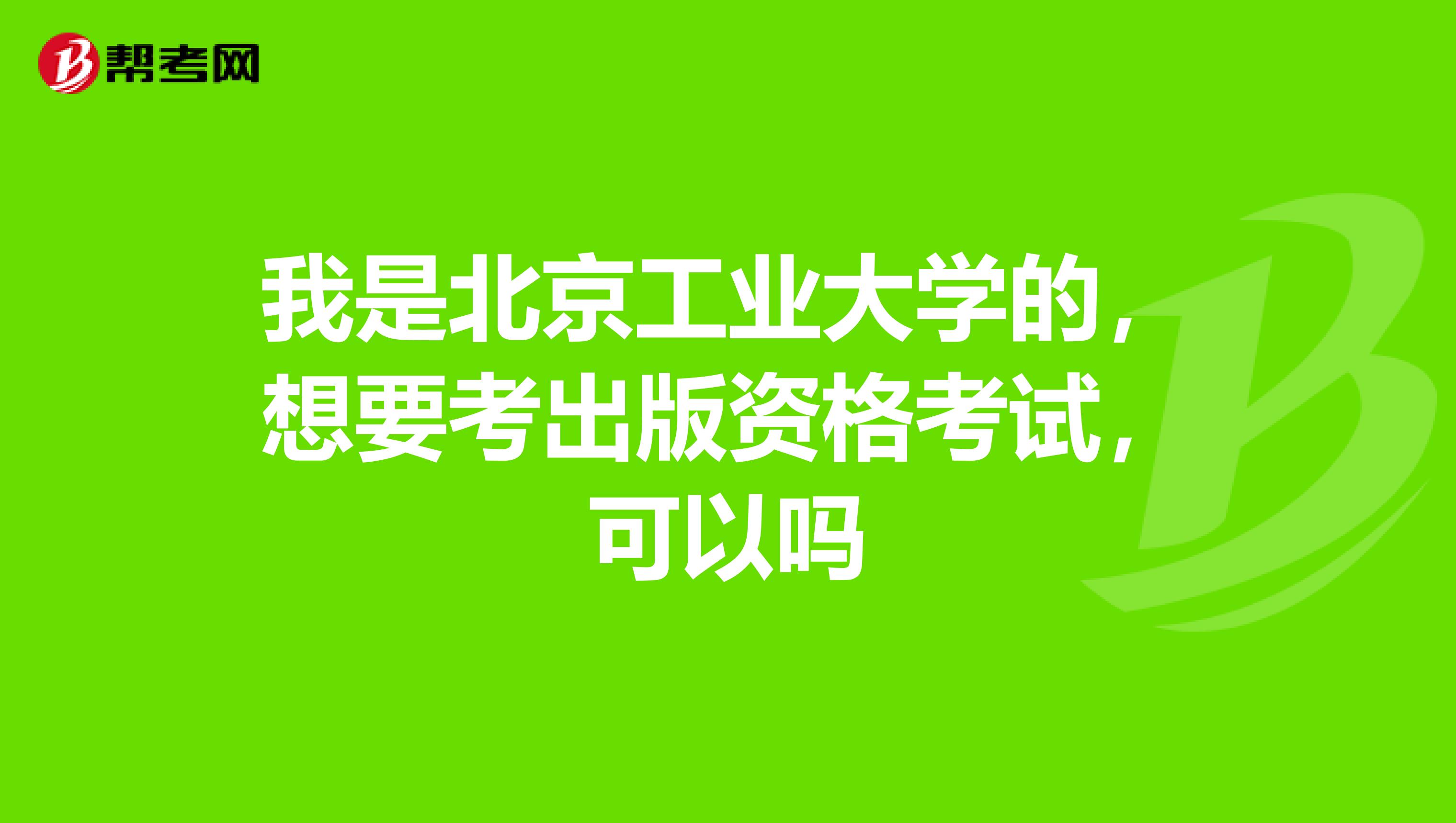 我是北京工业大学的,想要考出版资格考试,可以吗