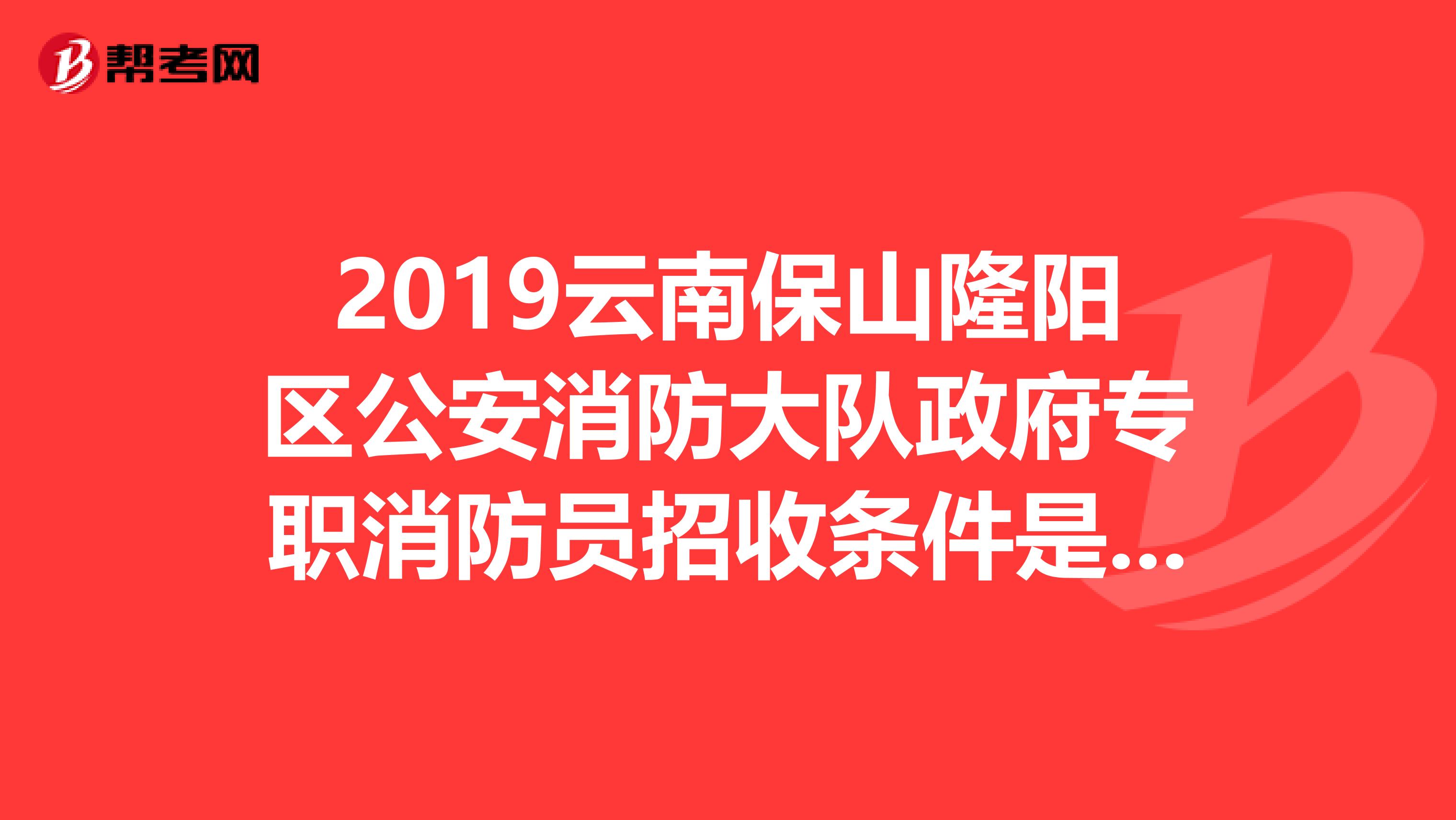 2019云南保山隆阳区公安消防大队政府专职消防员招收条件是什么?
