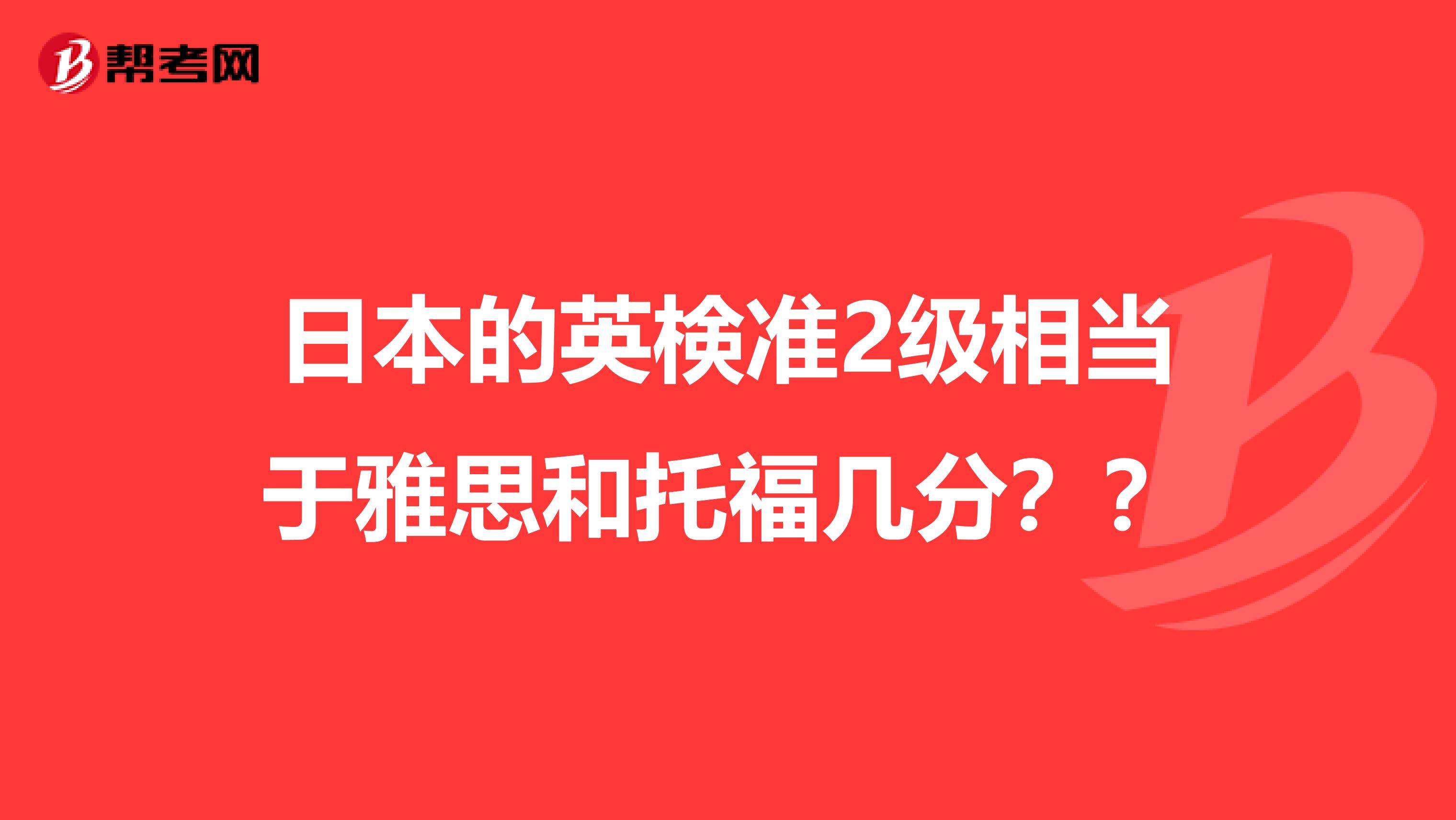日本的英検准2级相当于雅思和托福几分??