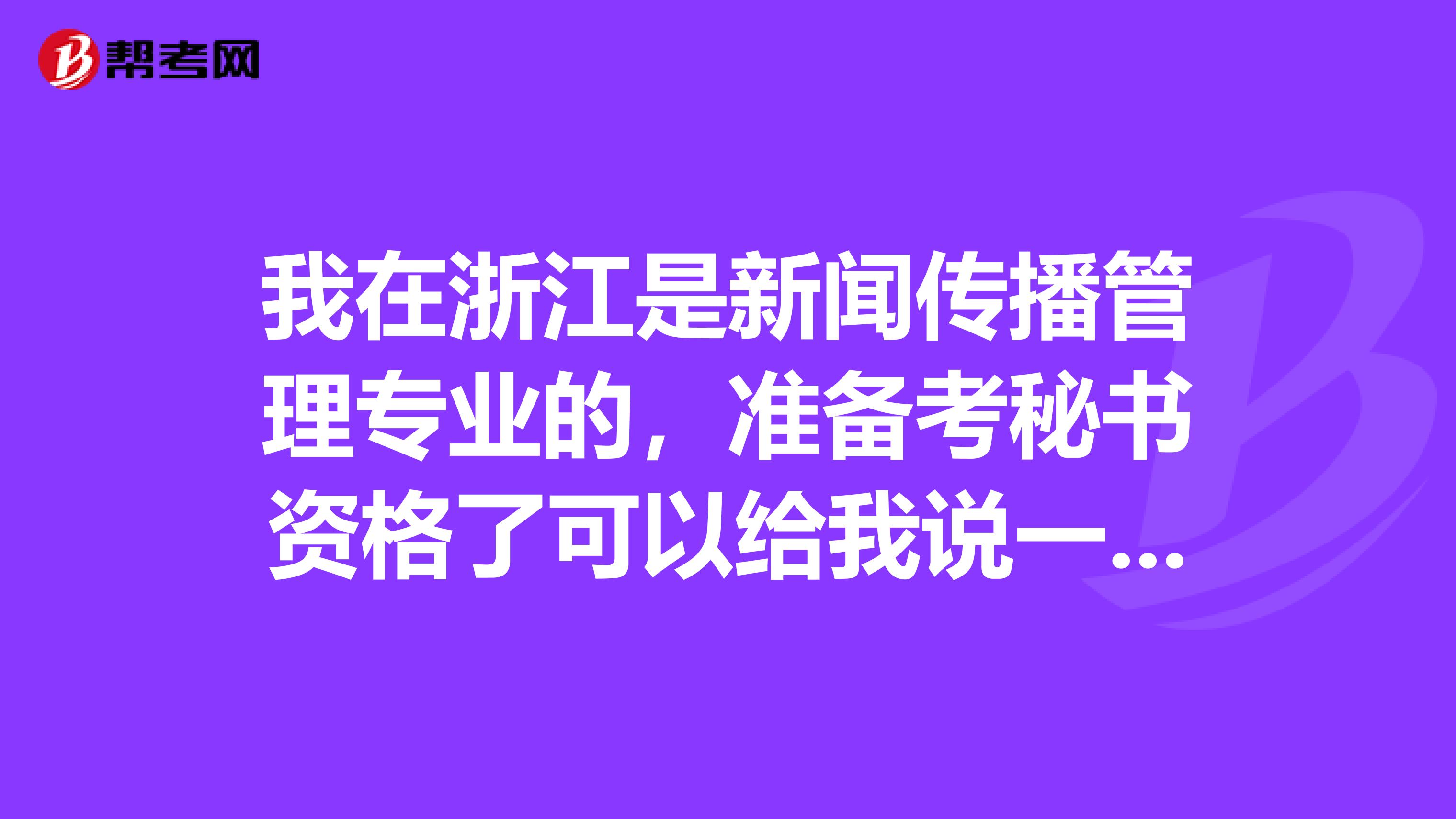 我在浙江是新闻传播管理专业的,准备考秘书资格了可以给我说一下秘书资格考试难吗?