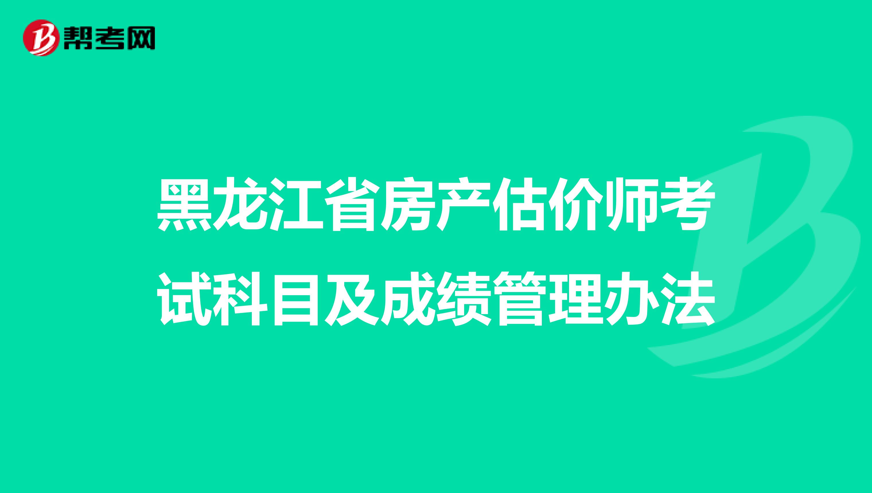 黑龙江省房产估价师考试科目及成绩管理办法