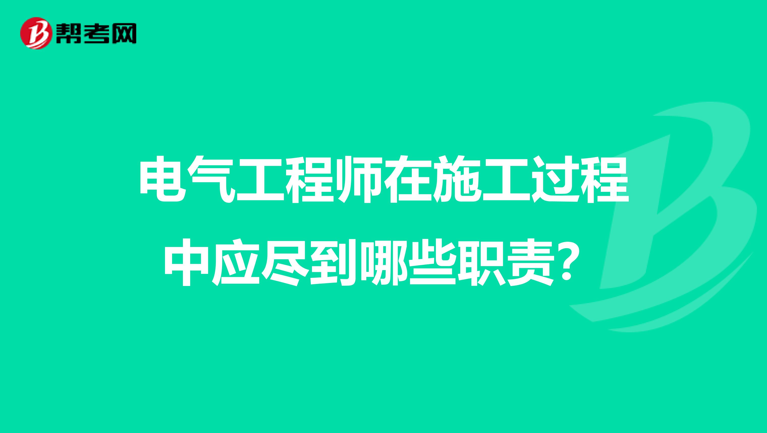 电气工程师在施工过程中应尽到哪些职责?