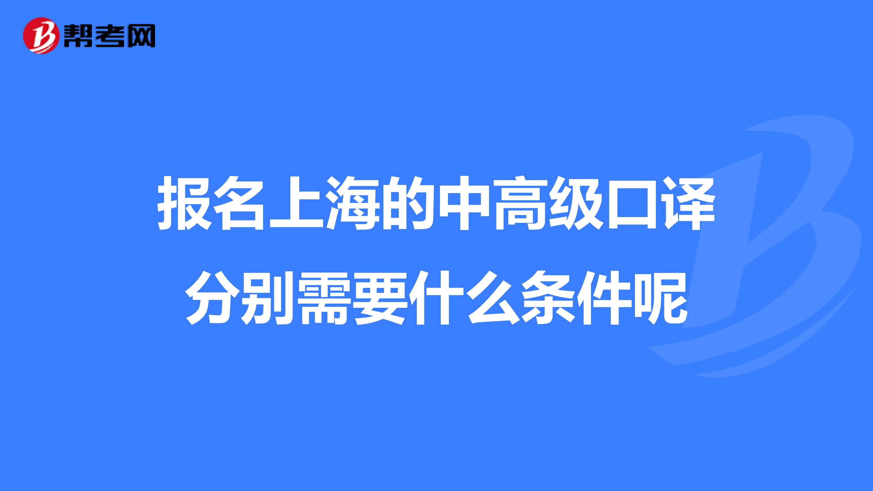 报名上海的中高级口译分别需要什么条件呢