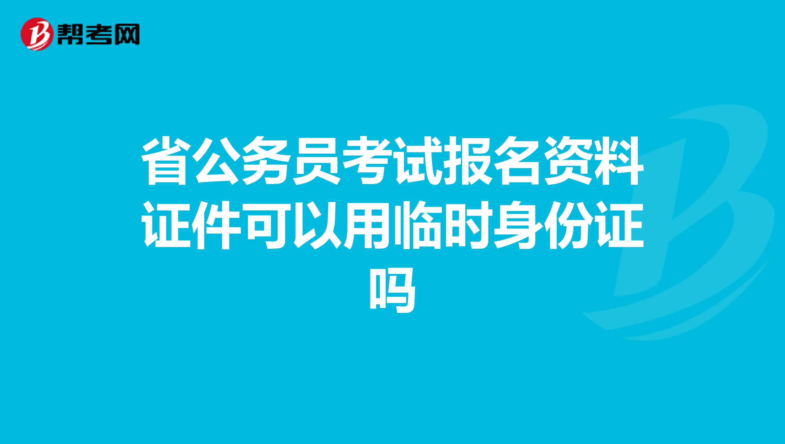 省公务员考试报名资料证件可以用临时身份证吗