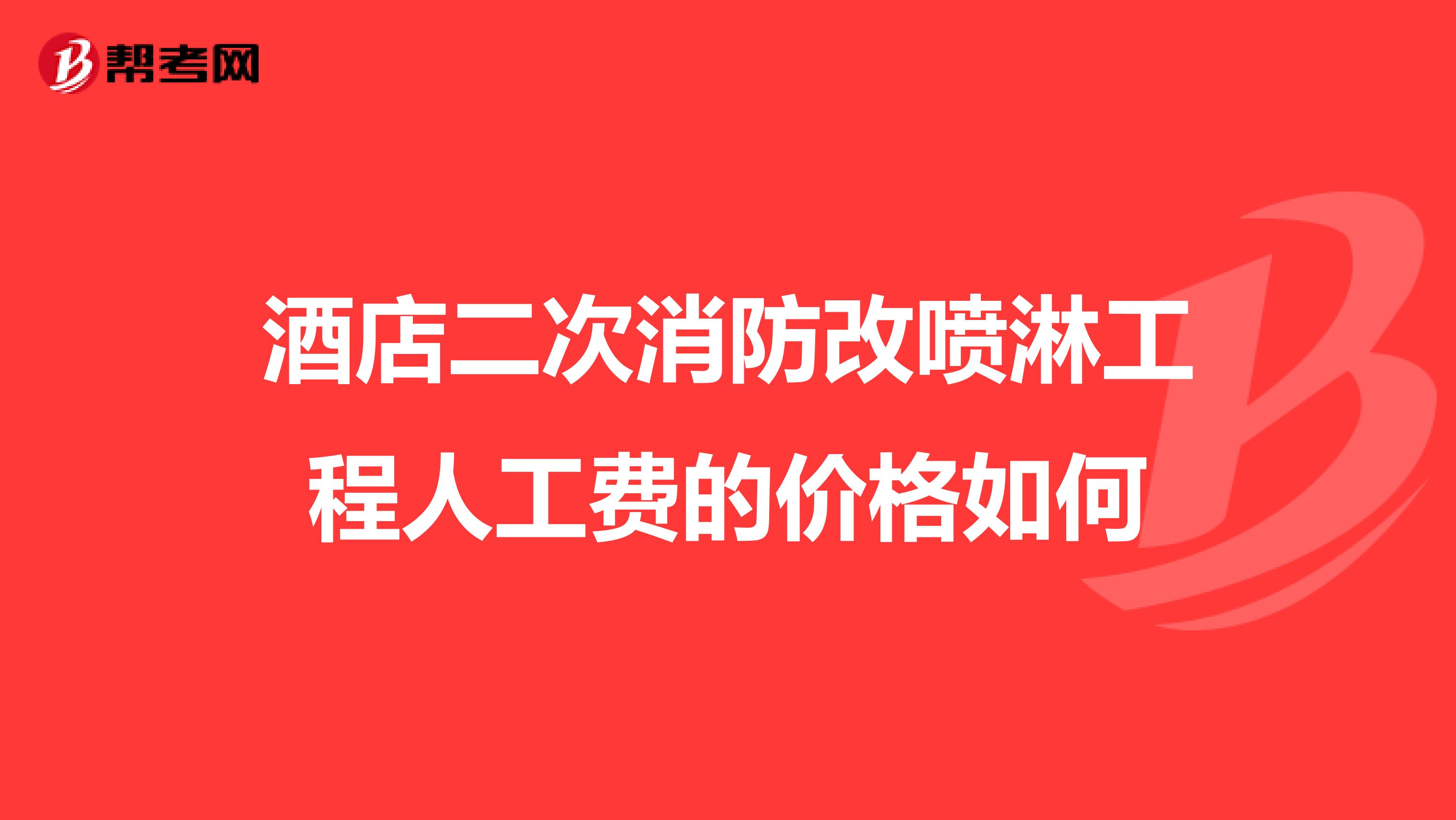 酒店二次消防改喷淋工程人工费的价格如何