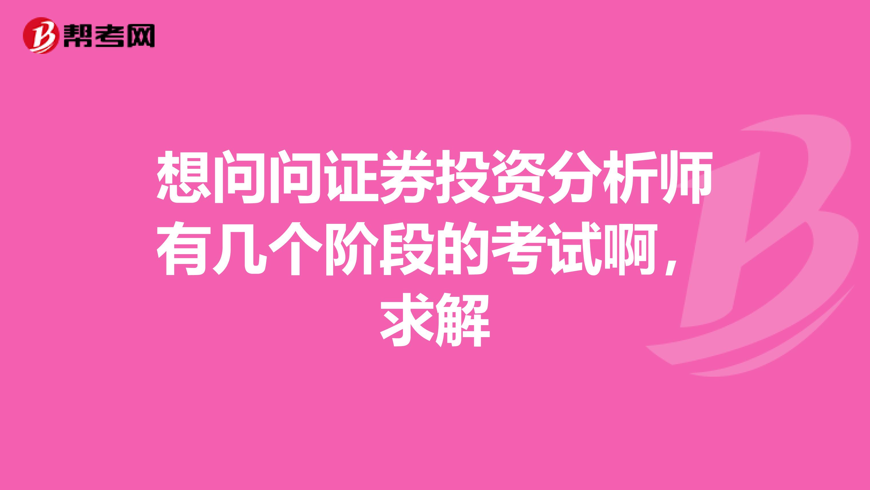 想问问证券投资分析师有几个阶段的考试啊，求解