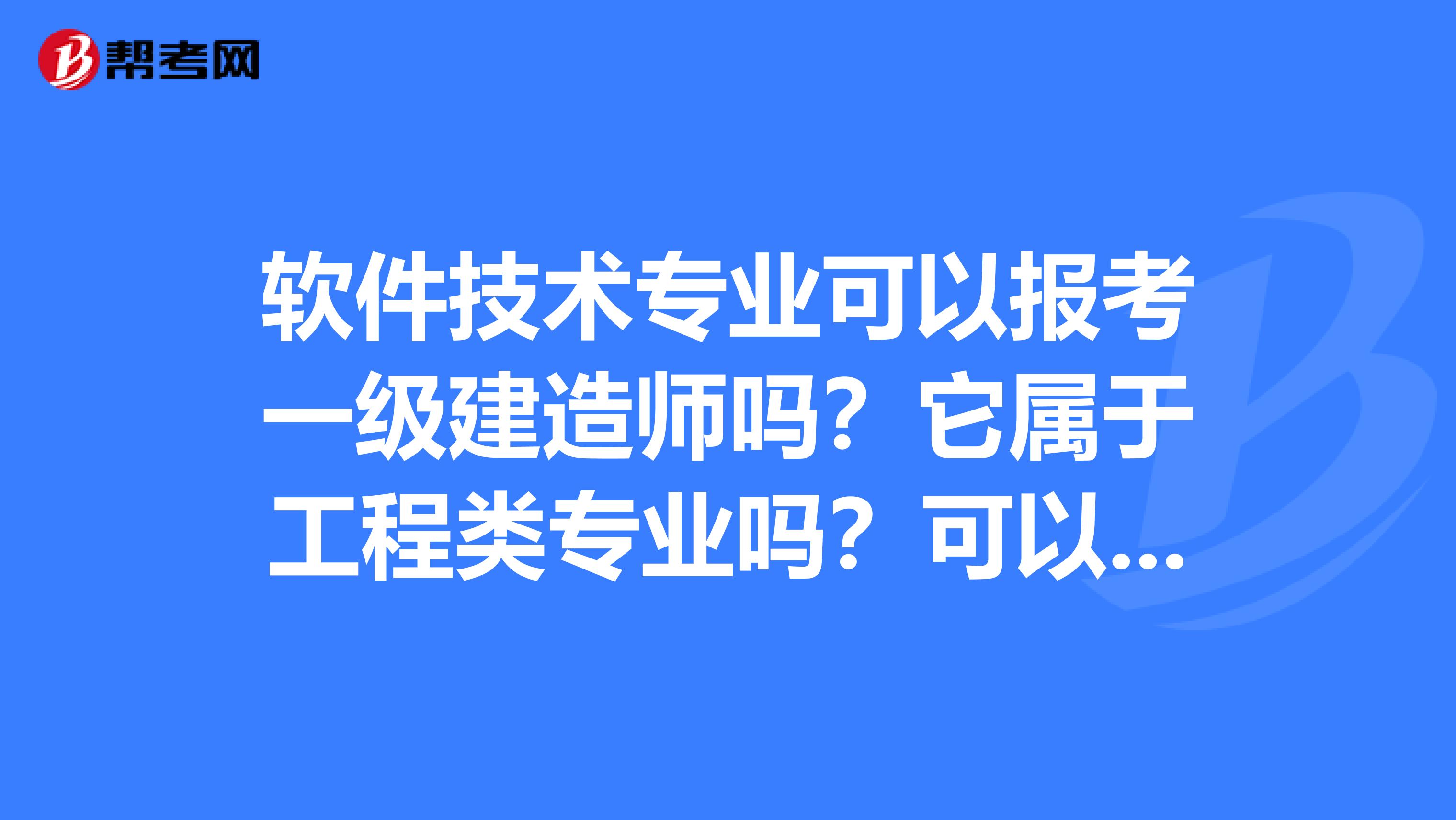 软件技术专业可以报考一级建造师吗?它属于工程类专业吗?可以报考房屋建筑工程的一级建造师吗?