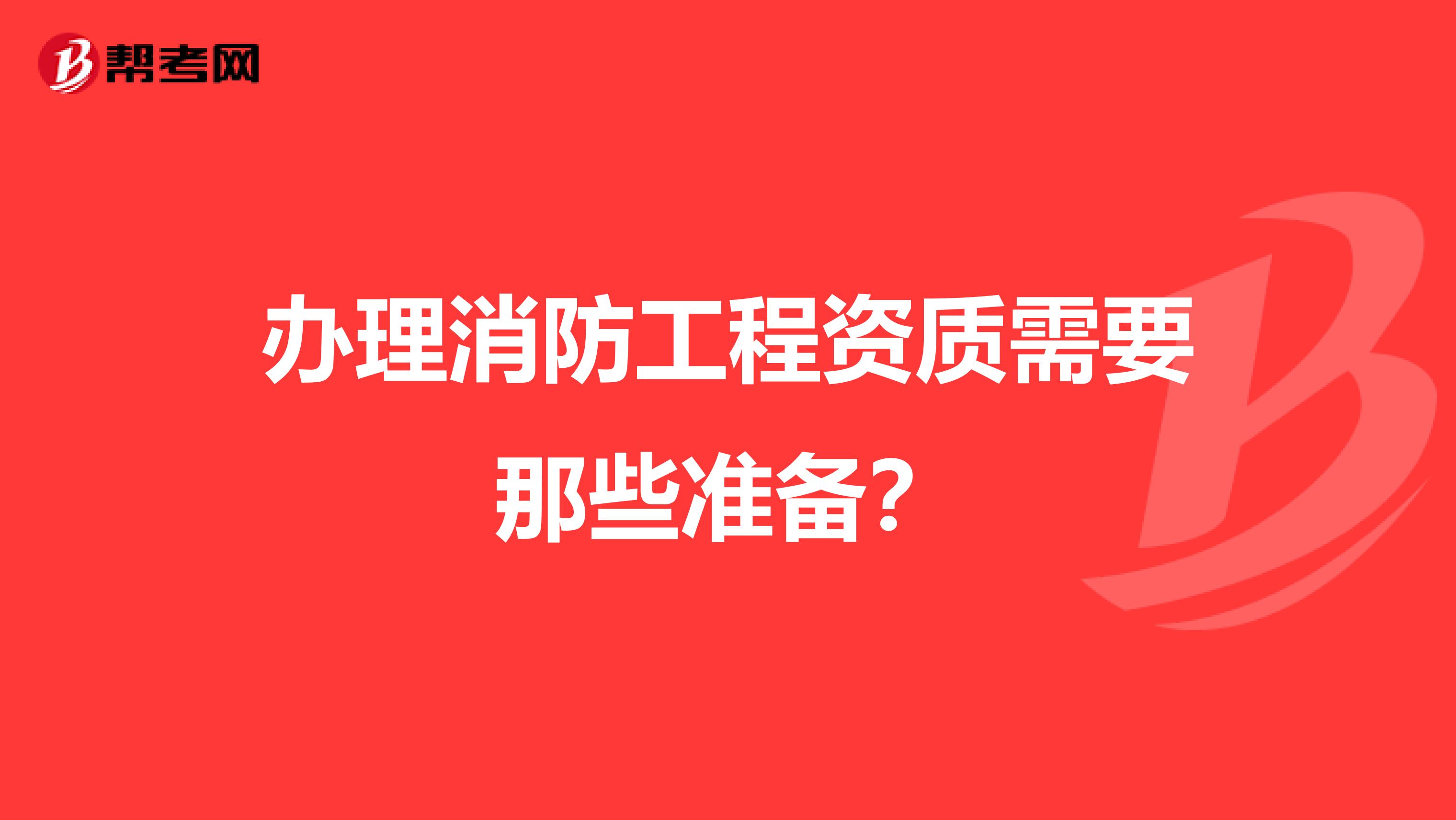 办理消防工程资质需要那些准备？