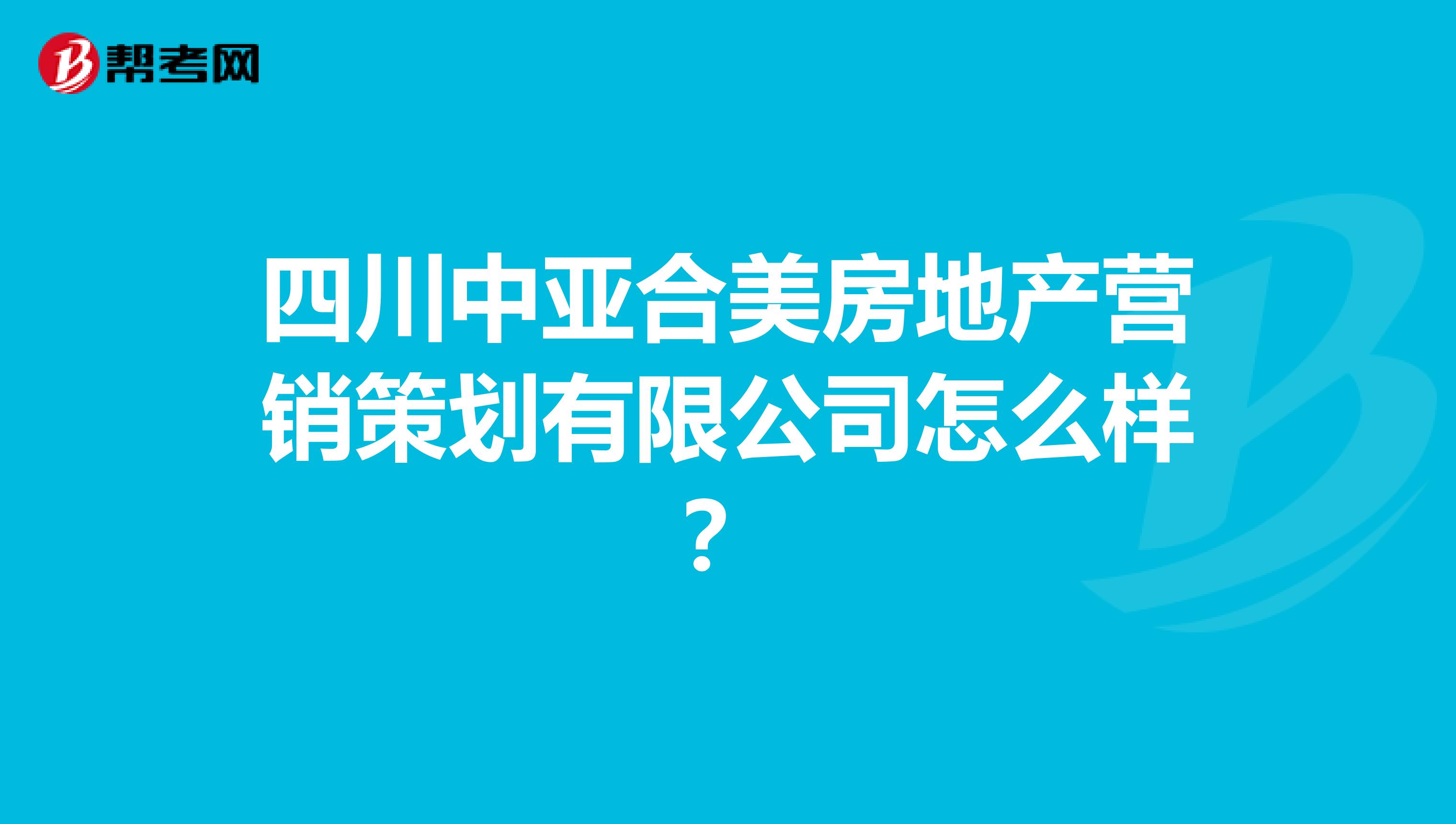 四川中亚合美房地产营销策划有限公司怎么样？
