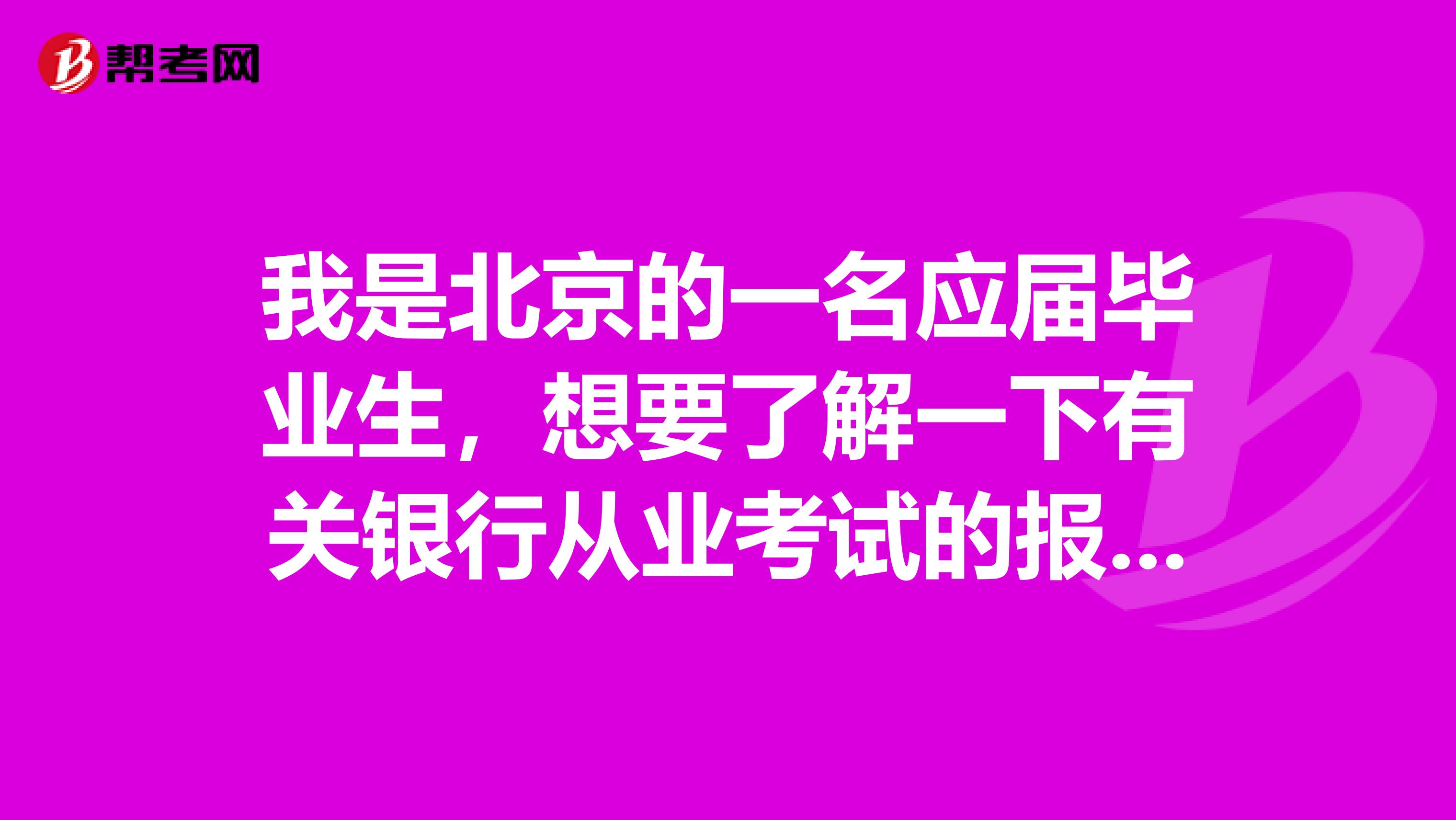 我是北京的一名应届毕业生,想要了解一下有关银行从业考试的报名条件