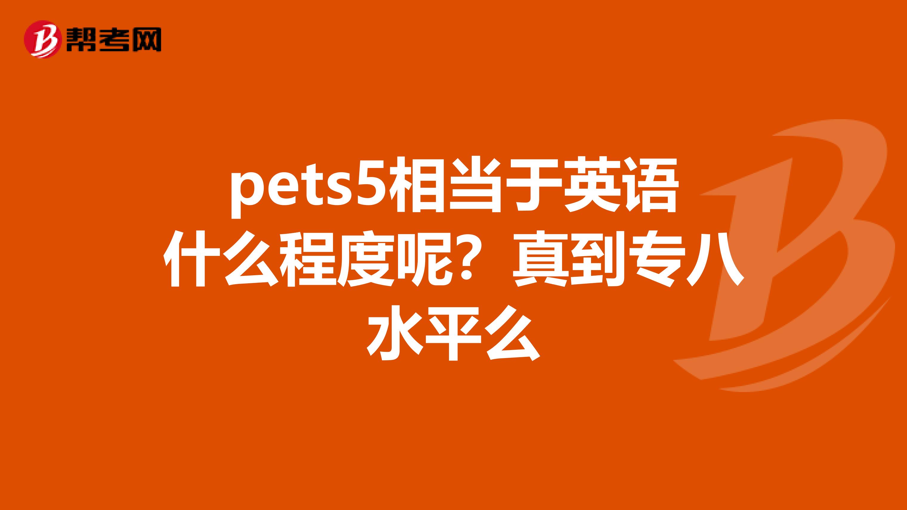 pets5相当于英语什么程度呢?真到专八水平么