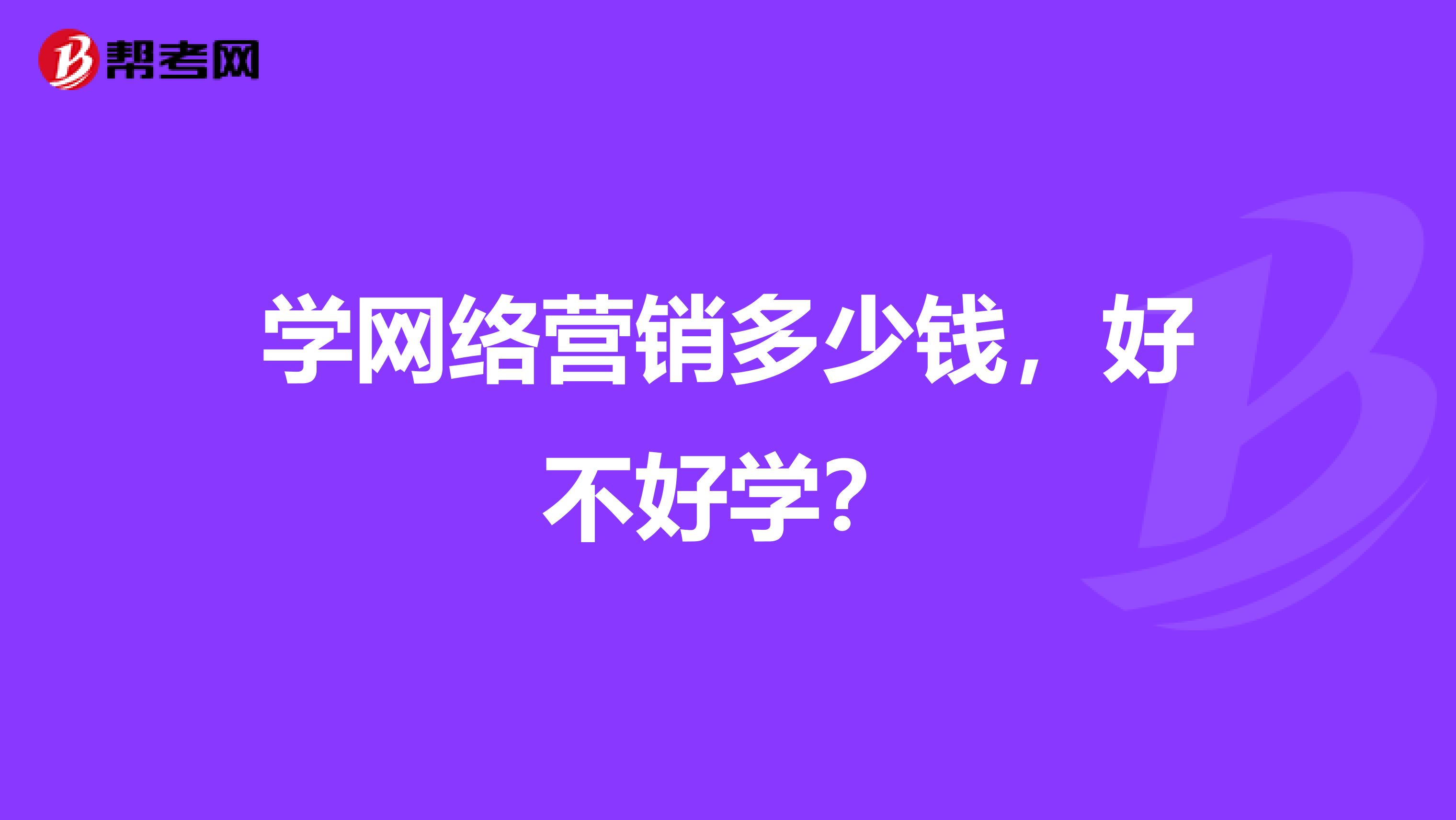 学网络营销多少钱，好不好学？