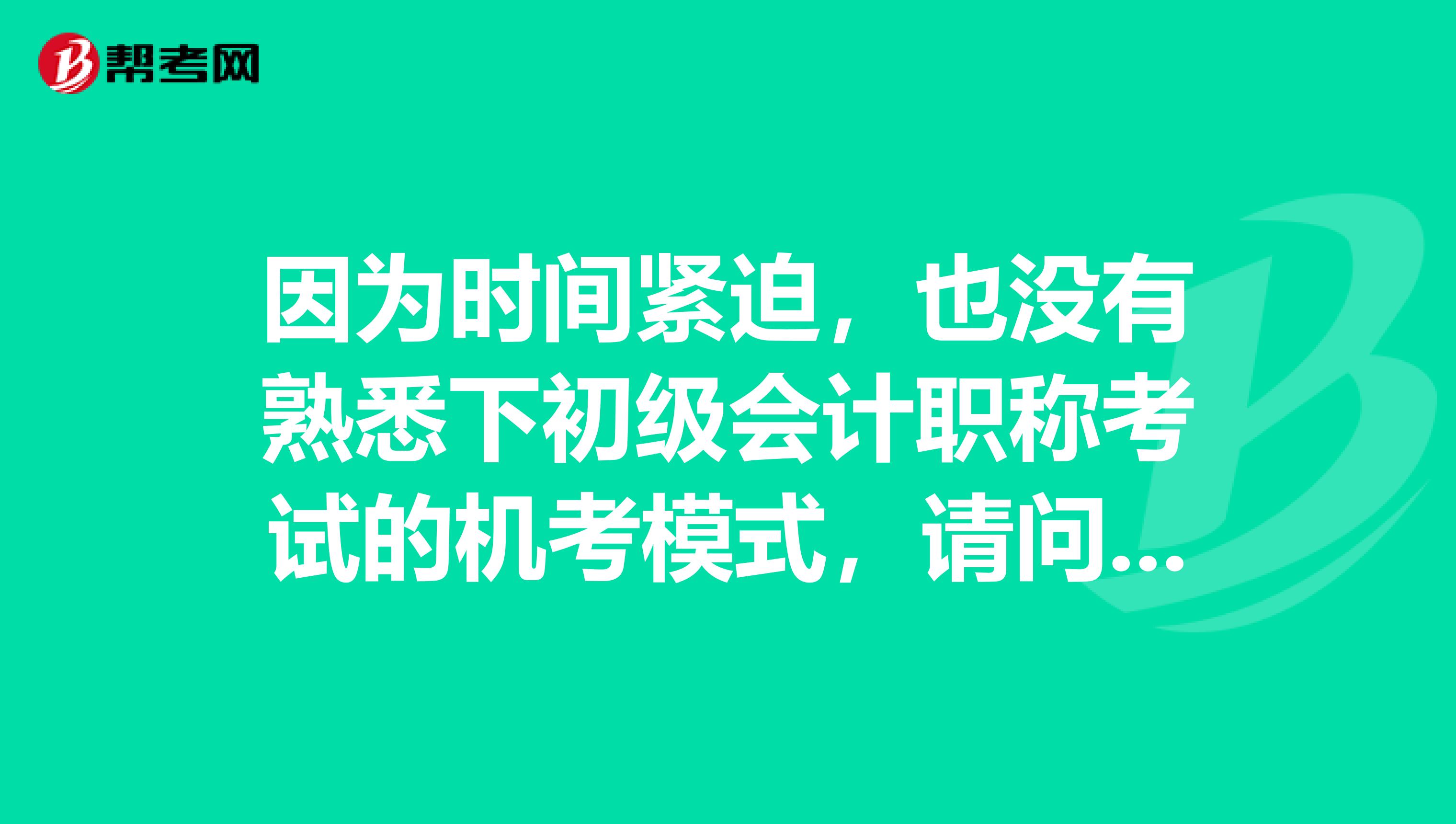 因为时间紧迫,也没有熟悉下初级会计职称考试的机考模式,请问我考试中需要怎么做才可以提高效率?