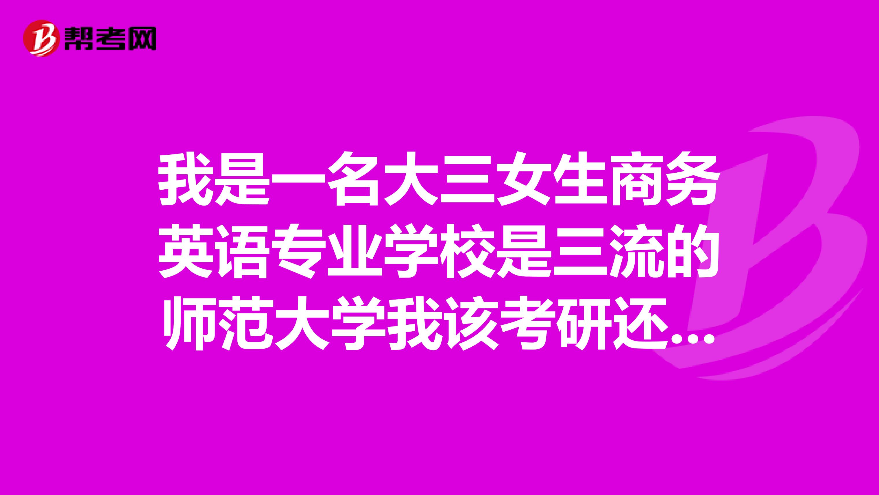 我是一名大三女生商务英语专业学校是三流的师范大学我该考研还是马上就业很迷茫