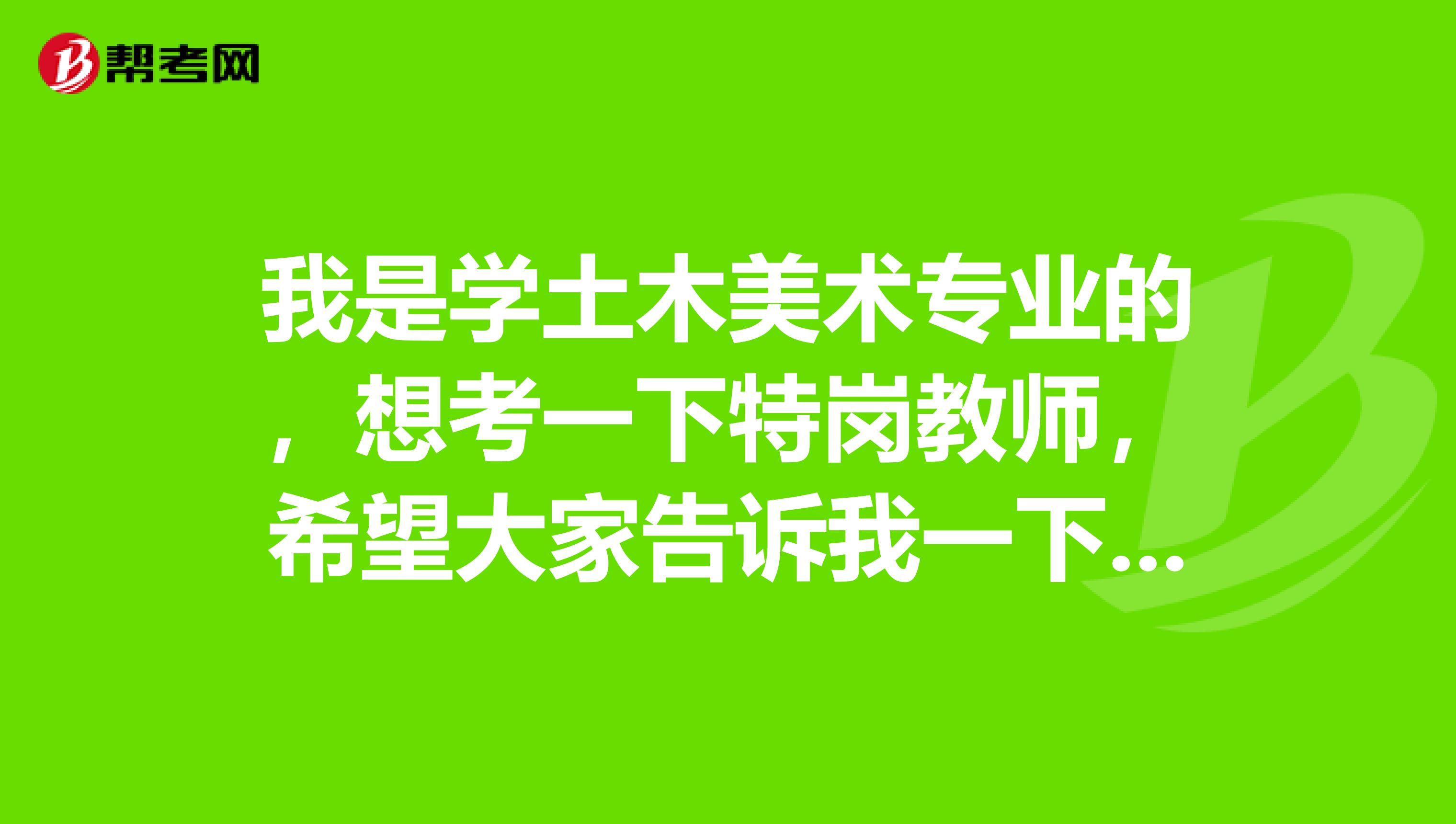 我是学土木美术专业的，想考一下特岗教师，希望大家告诉我一下考试难吗？