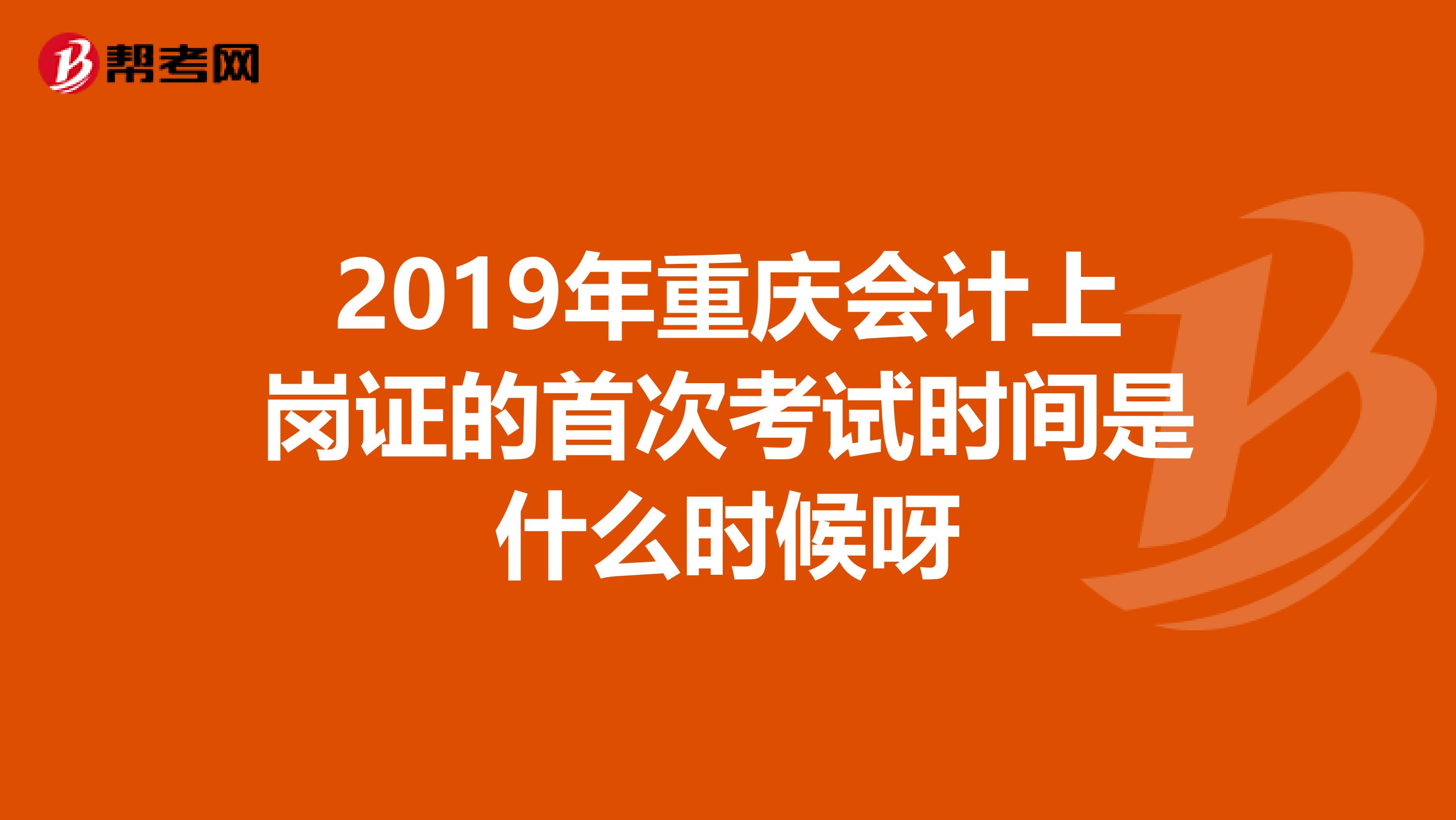 2019年重庆会计上岗证的首次考试时间是什么时候呀