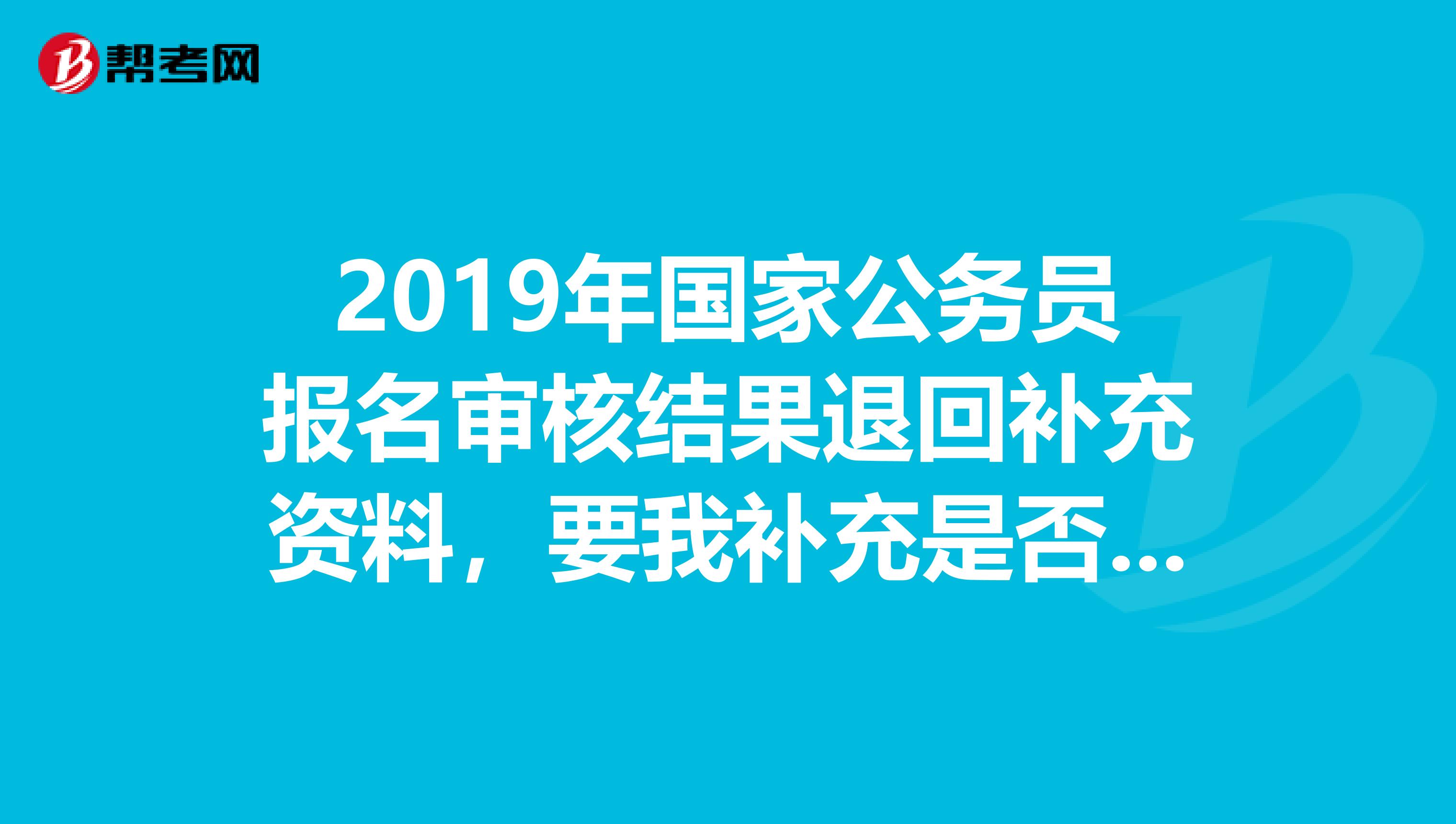 2019年国家公务员报名审核结果退回补充资料，要我补充是否原单位同意报考和英语成绩，哪填啊？求