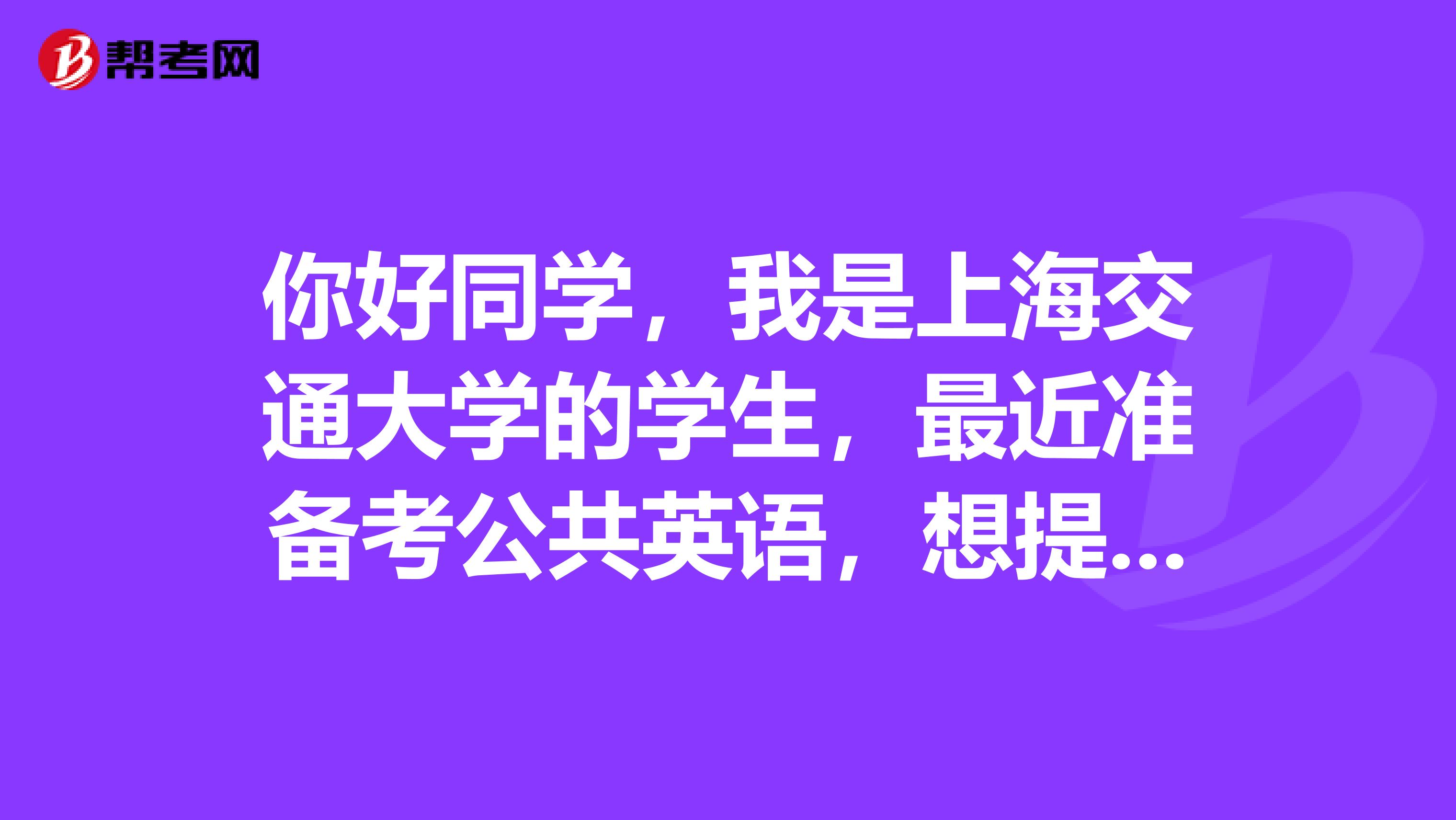 你好同学,我是上海交通大学的学生,最近准备考公共英语,想提前了解公共英语都有哪些报考条件