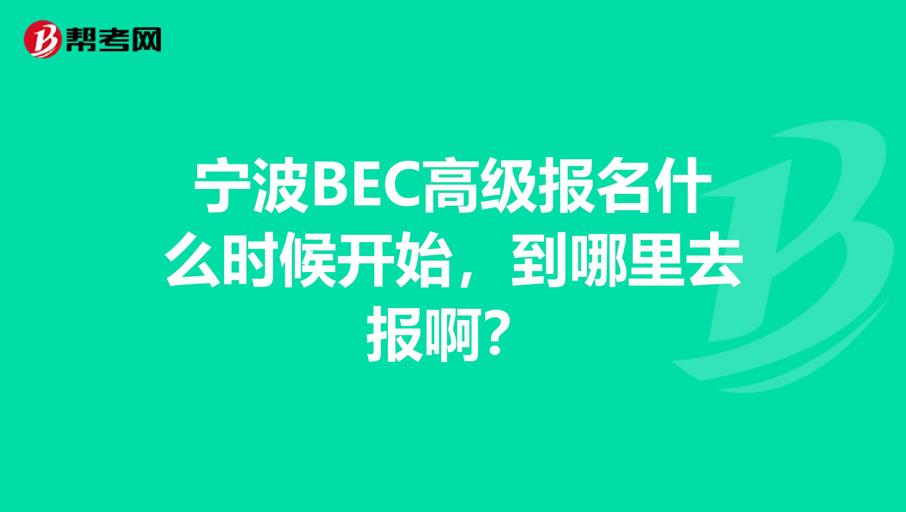 宁波BEC高级报名什么时候开始，到哪里去报啊？