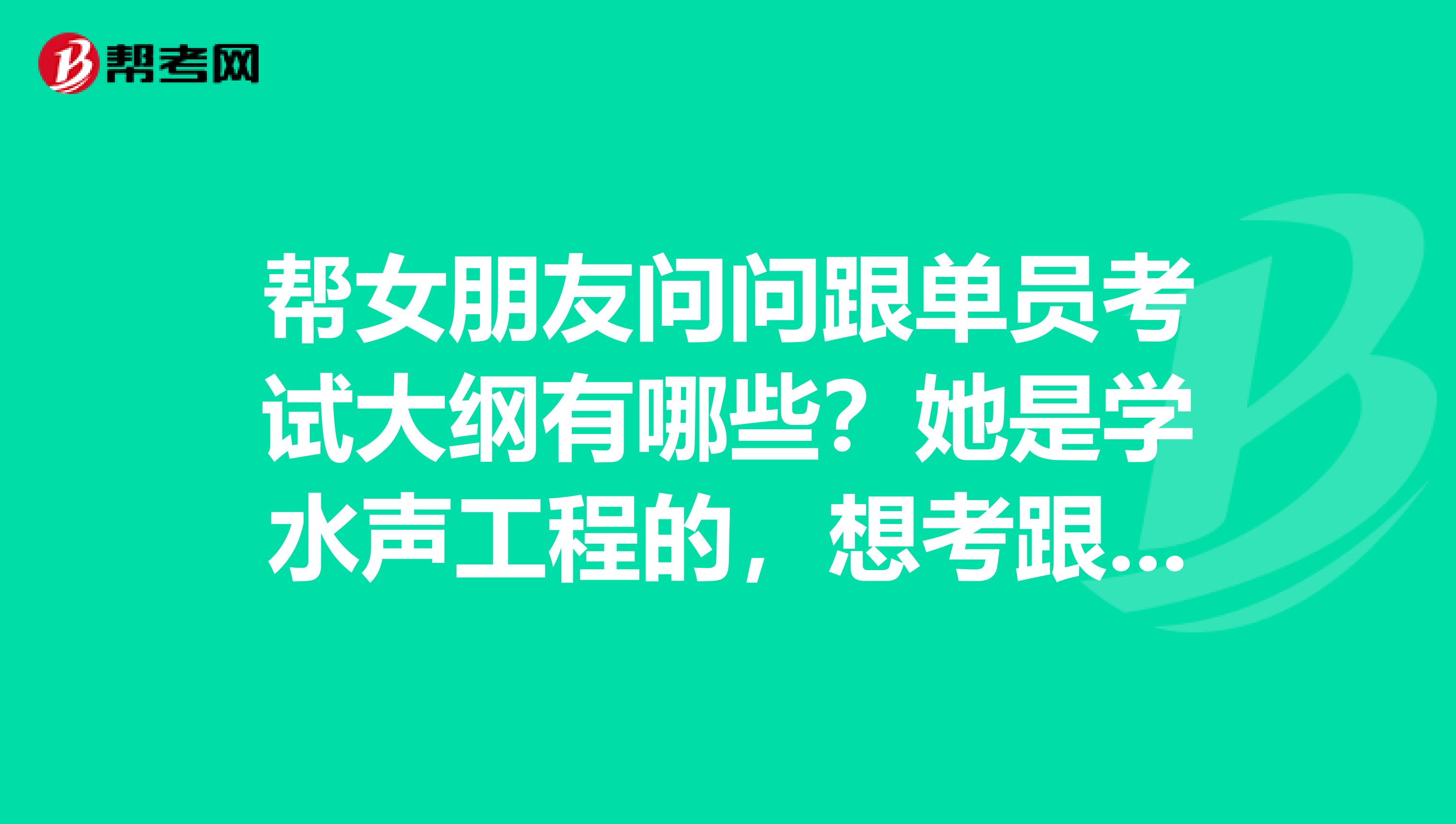 帮女朋友问问跟单员考试大纲有哪些?她是学水声工程的,想考跟单员。