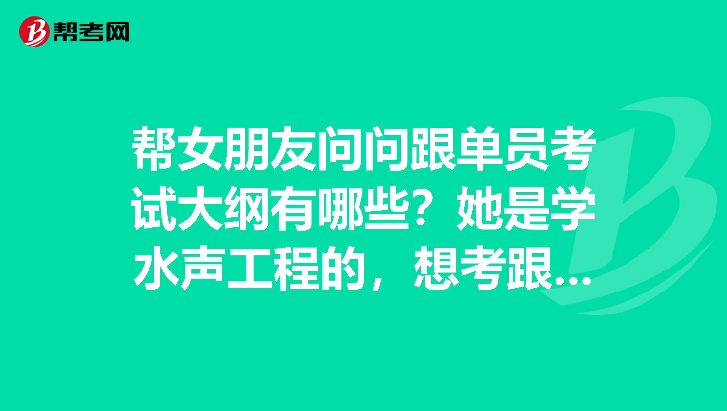 帮女朋友问问跟单员考试大纲有哪些？她是学水声工程的，想考跟单员。