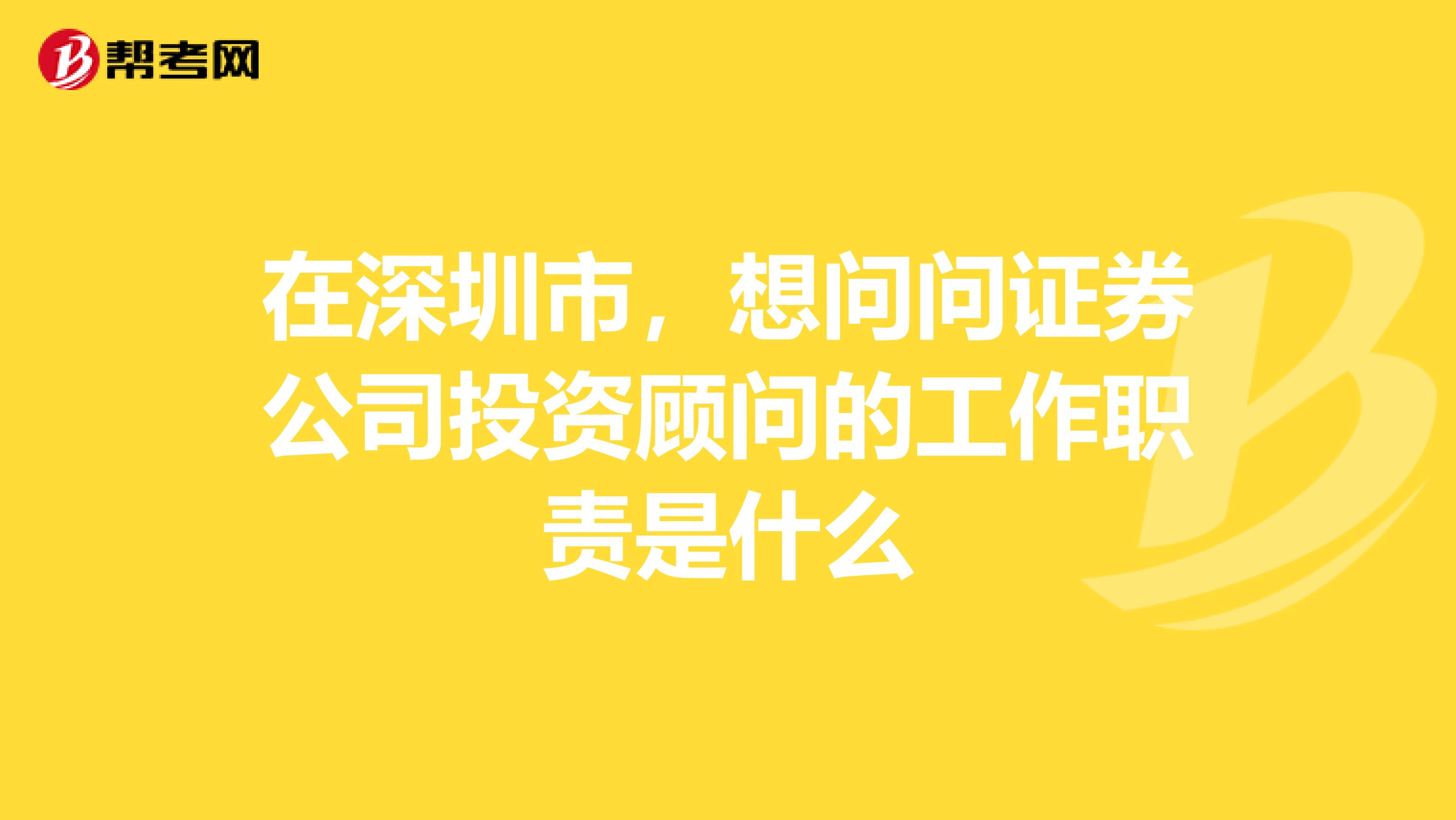 在深圳市，想问问证券公司投资顾问的工作职责是什么