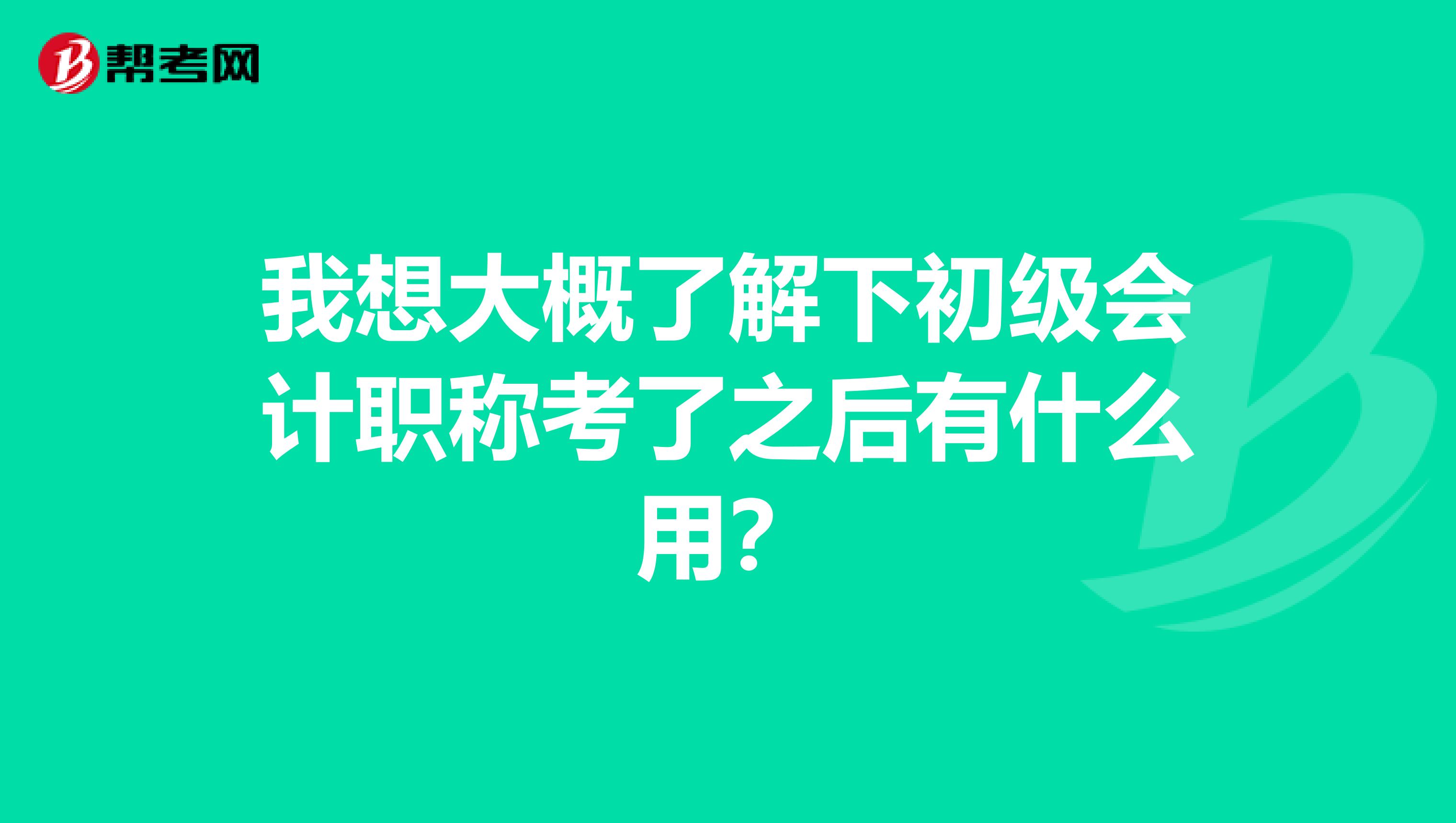 我想大概了解下初级会计职称考了之后有什么用?