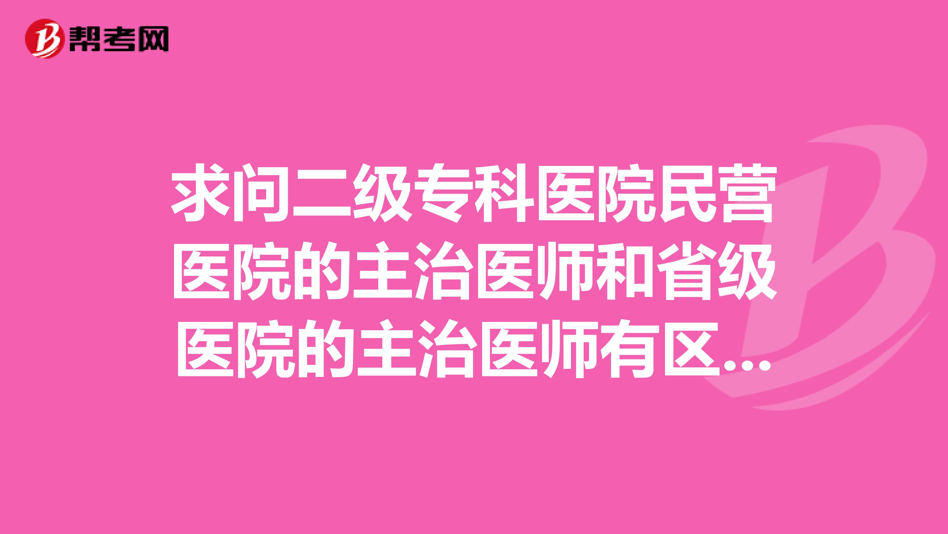 求问二级专科医院民营医院的主治医师和省级医院的主治医师有区别吗？