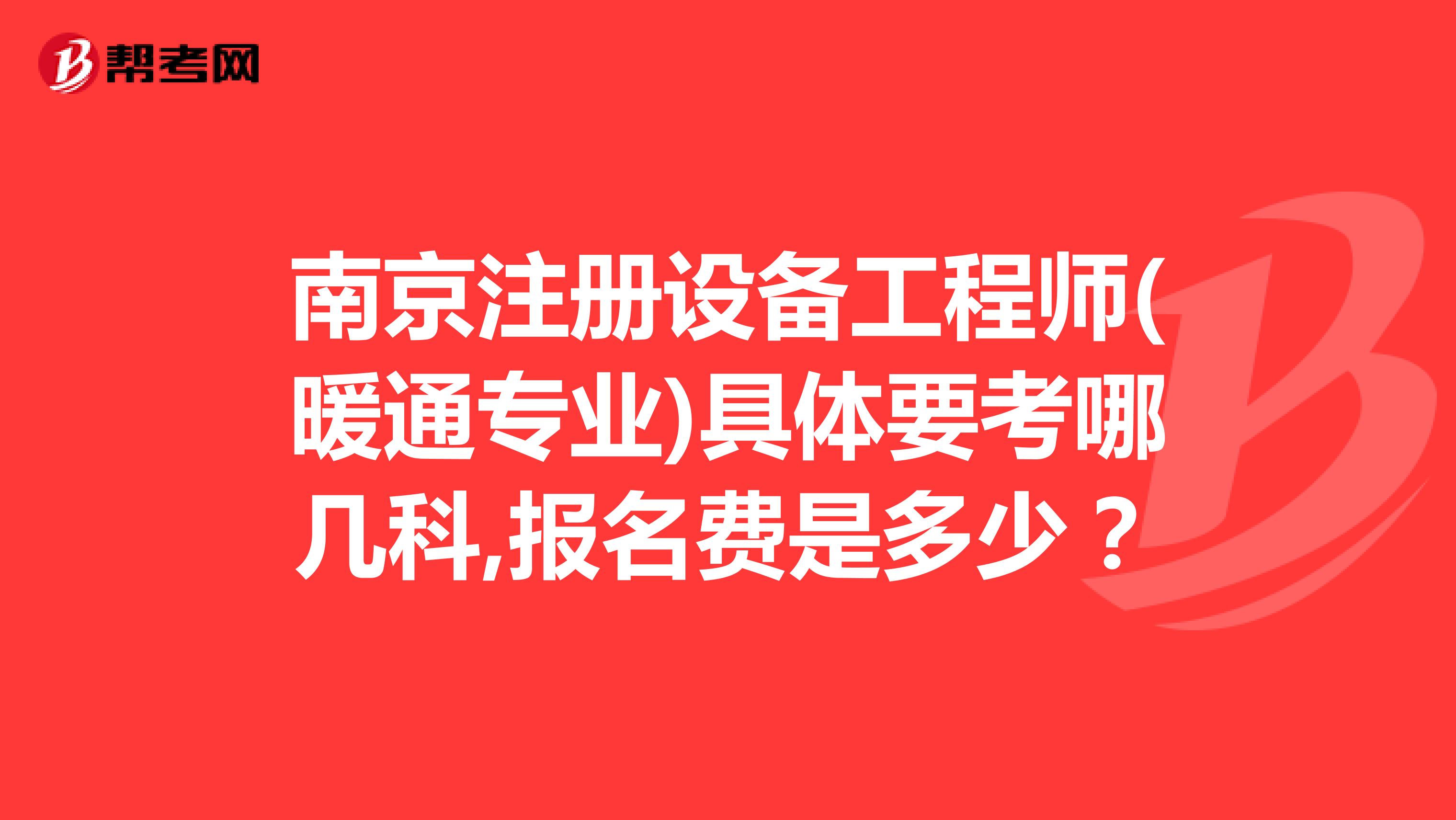 南京注册设备工程师(暖通专业)具体要考哪几科,报名费是多少？