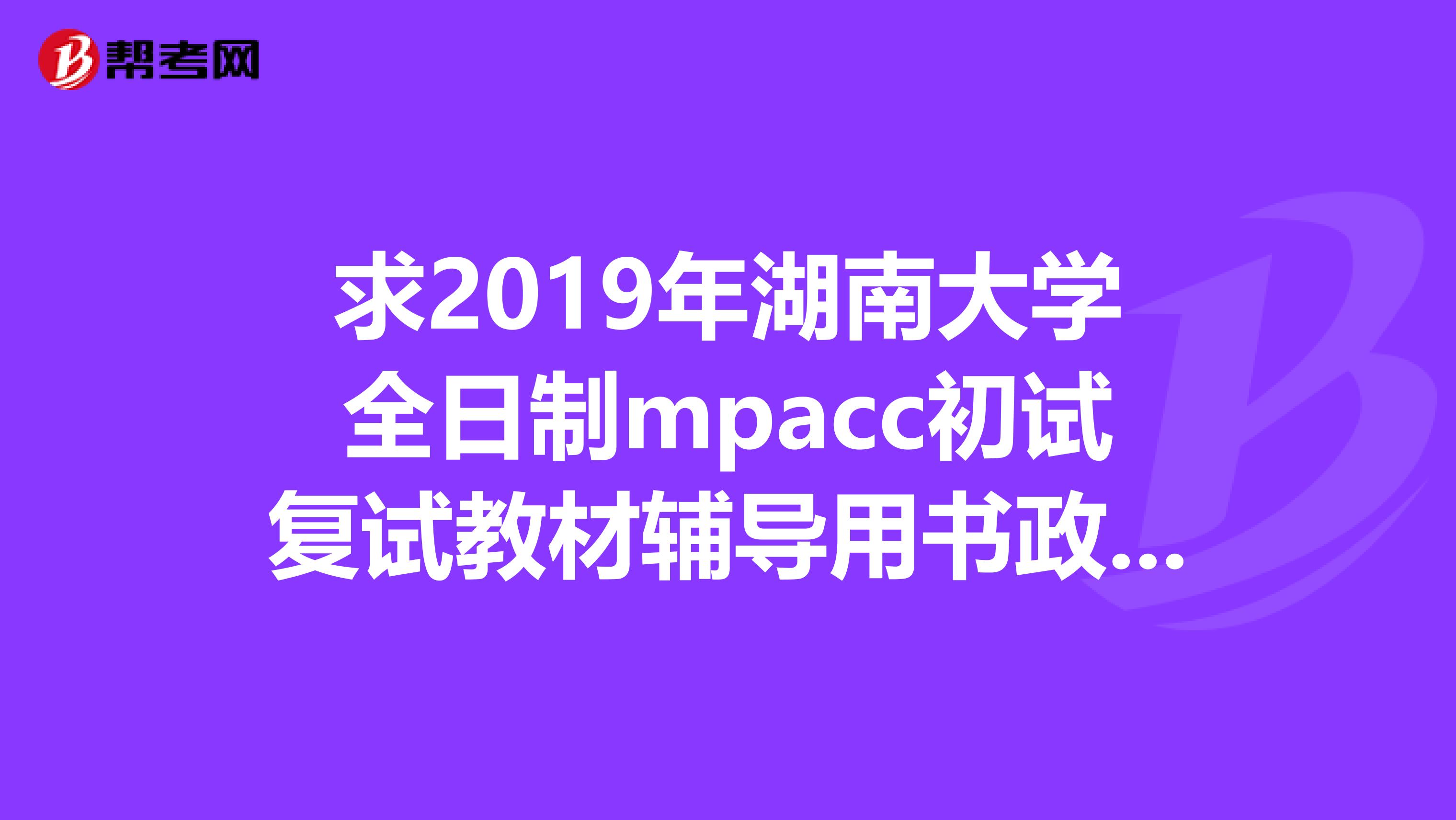 求2019年湖南大学全日制mpacc初试复试教材辅导用书政治复试考吗急求